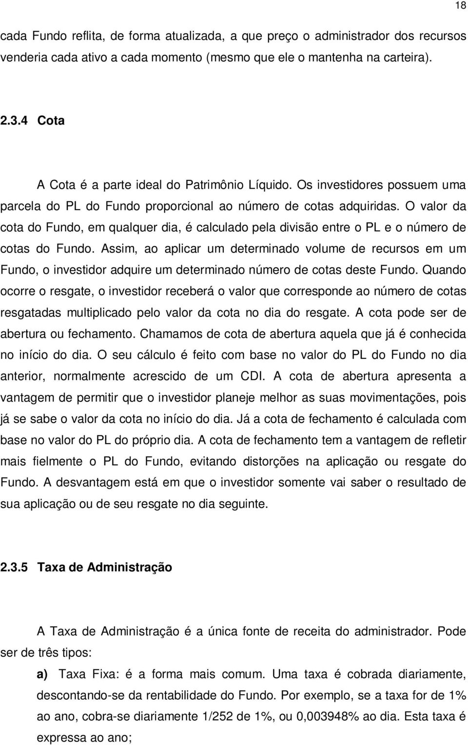 O valor da cota do Fundo, em qualquer dia, é calculado pela divisão entre o PL e o número de cotas do Fundo.