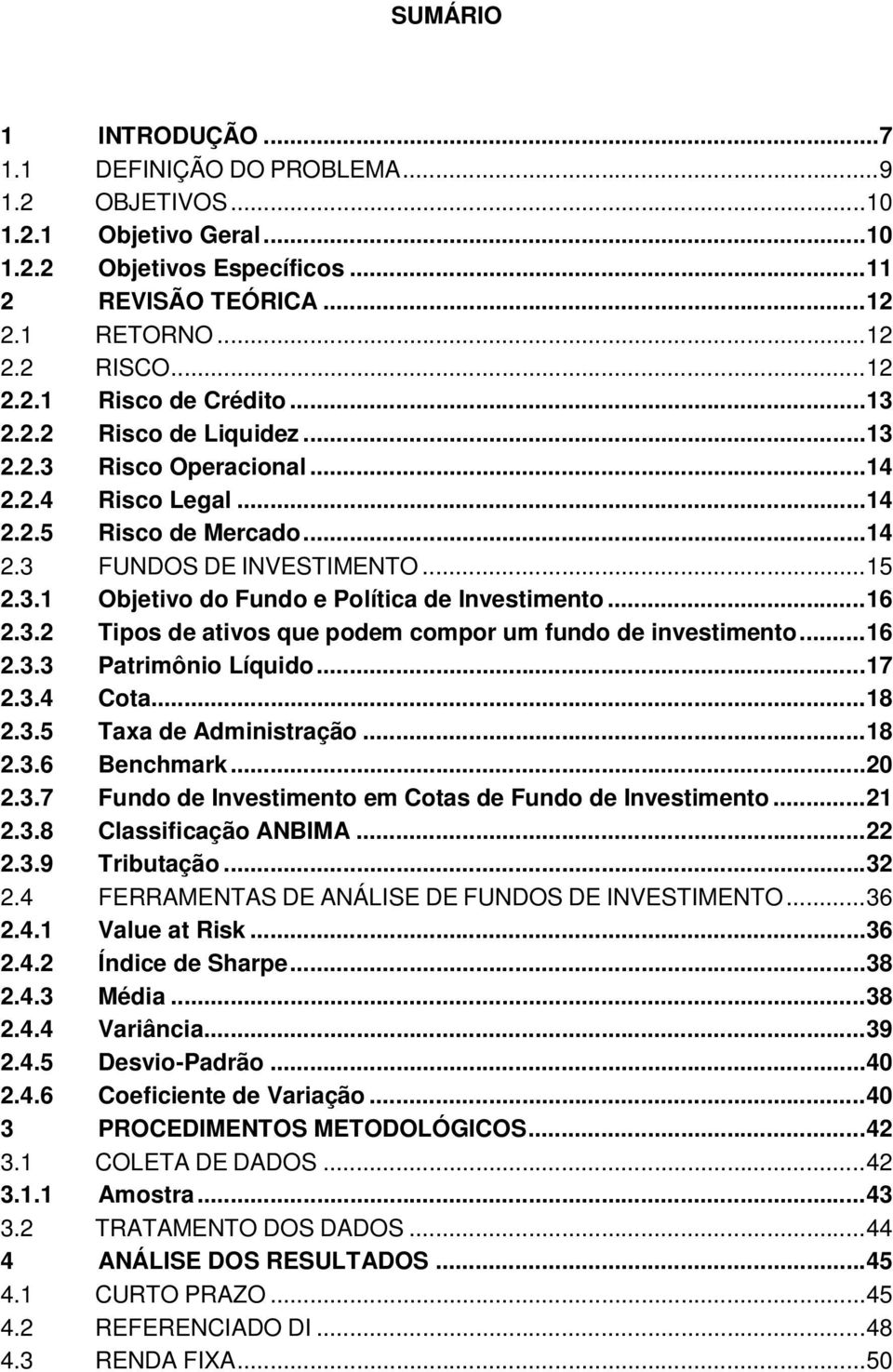 ..16 2.3.2 Tipos de ativos que podem compor um fundo de investimento...16 2.3.3 Patrimônio Líquido...17 2.3.4 Cota...18 2.3.5 Taxa de Administração...18 2.3.6 Benchmark...20 2.3.7 Fundo de Investimento em Cotas de Fundo de Investimento.