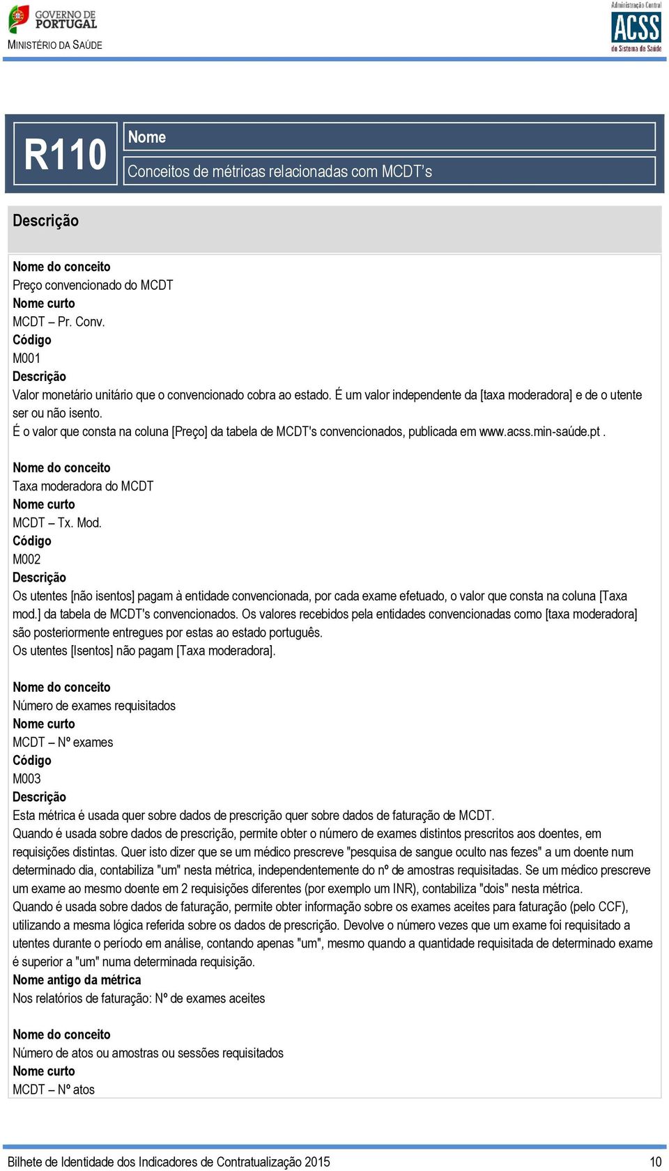 É o valor que consta na coluna [Preço] da tabela de MCDT's convencionados, publicada em www.acss.min-saúde.pt. Nome do conceito Taxa moderadora do MCDT Nome curto MCDT Tx. Mod.