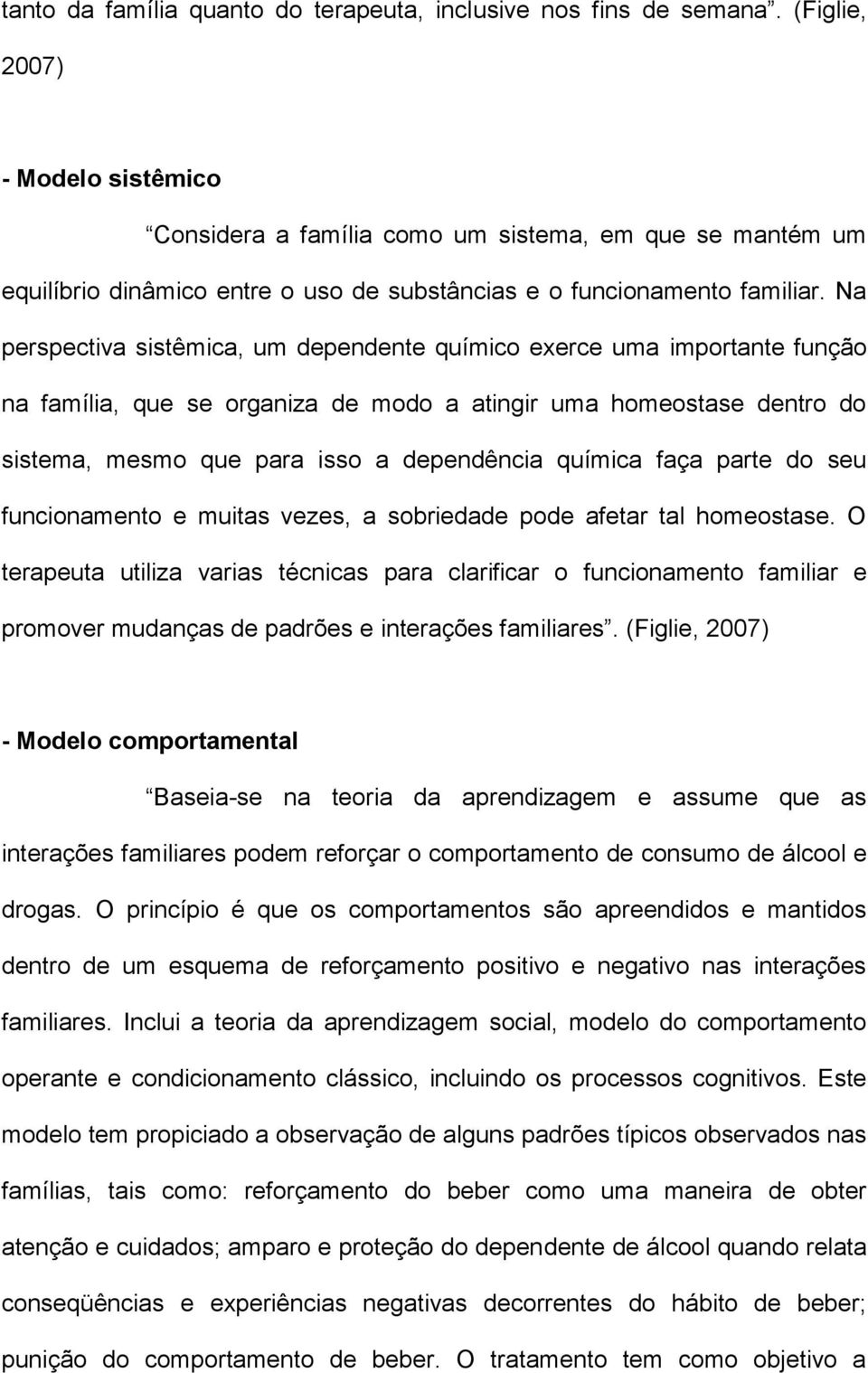 Na perspectiva sistêmica, um dependente químico exerce uma importante função na família, que se organiza de modo a atingir uma homeostase dentro do sistema, mesmo que para isso a dependência química