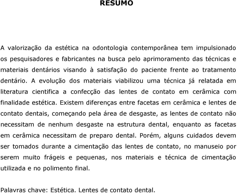 Existem diferenças entre facetas em cerâmica e lentes de contato dentais, começando pela área de desgaste, as lentes de contato não necessitam de nenhum desgaste na estrutura dental, enquanto as