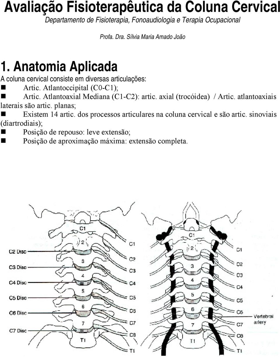 Atlantoaxial Mediana (C1-C2): artic. axial (trocóidea) / Artic. atlantoaxiais laterais são artic. planas; Existem 14 artic.