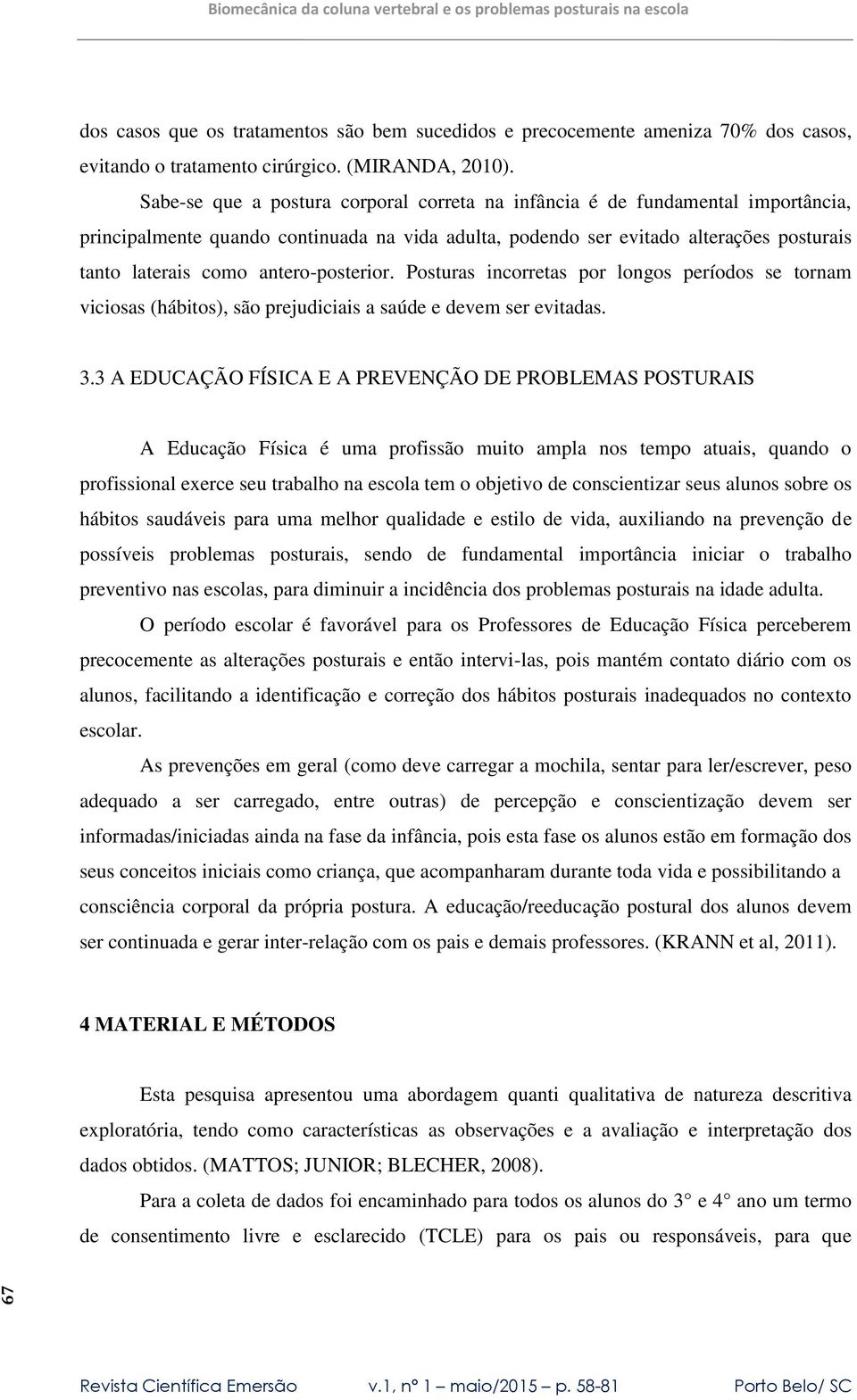 antero-posterior. Posturas incorretas por longos períodos se tornam viciosas (hábitos), são prejudiciais a saúde e devem ser evitadas. 3.