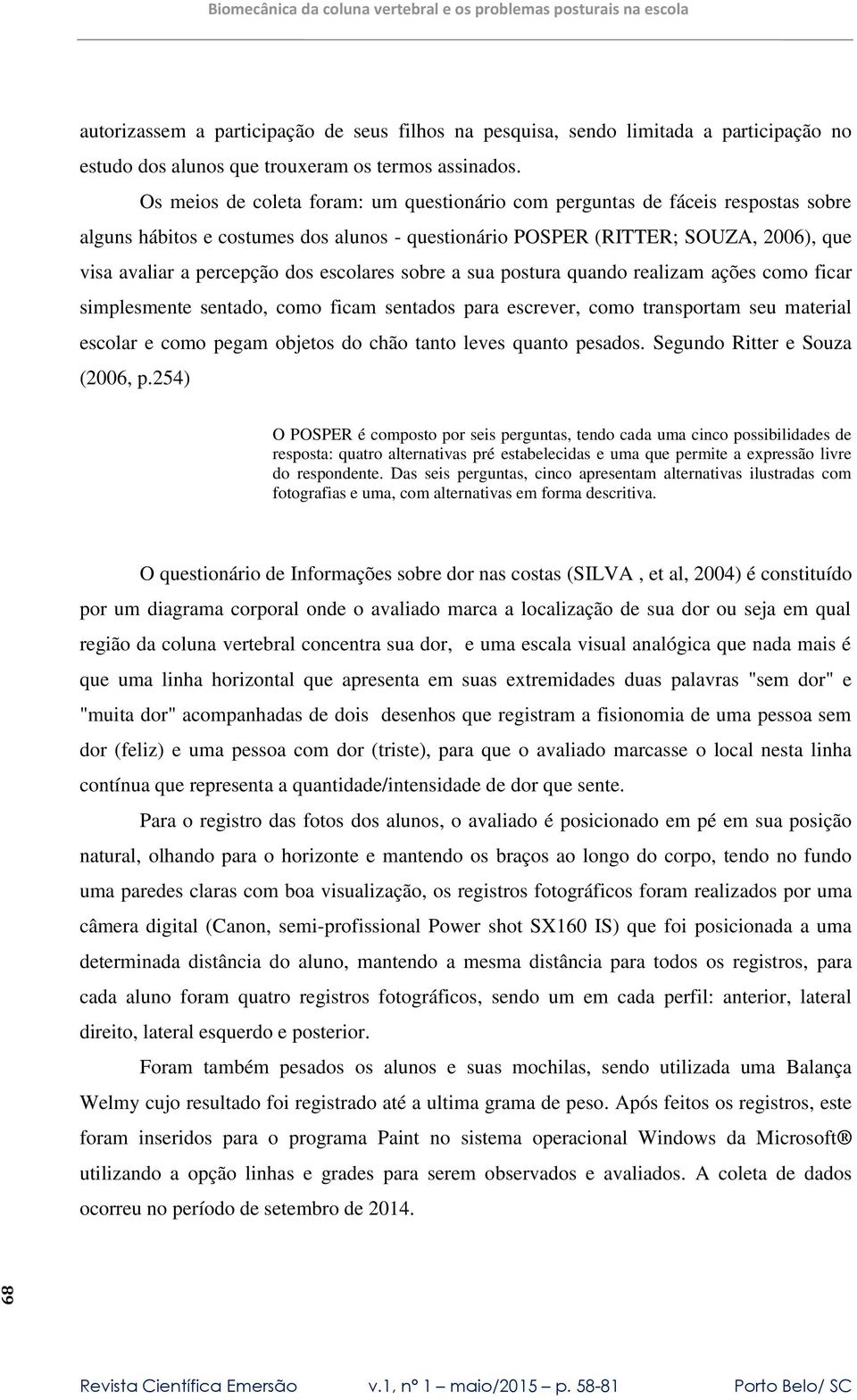 escolares sobre a sua postura quando realizam ações como ficar simplesmente sentado, como ficam sentados para escrever, como transportam seu material escolar e como pegam objetos do chão tanto leves