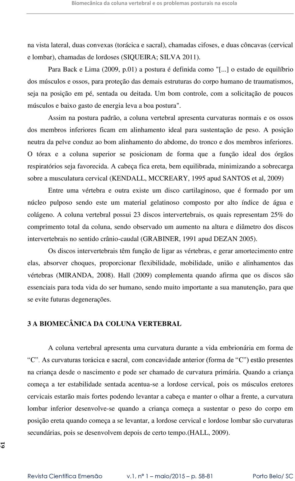 Um bom controle, com a solicitação de poucos músculos e baixo gasto de energia leva a boa postura".