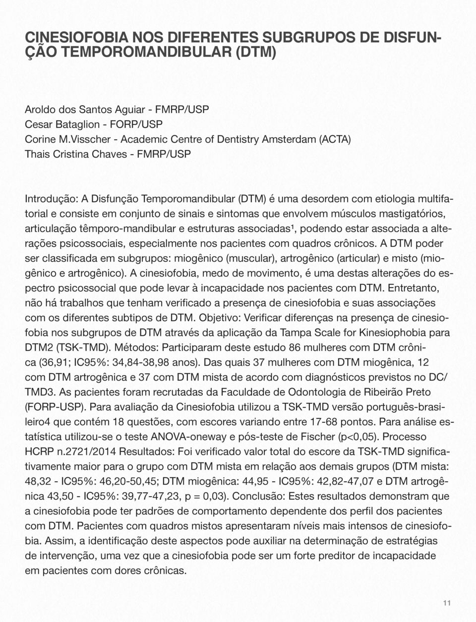 conjunto de sinais e sintomas que envolvem músculos mastigatórios, articulação têmporo-mandibular e estruturas associadas¹, podendo estar associada a alterações psicossociais, especialmente nos