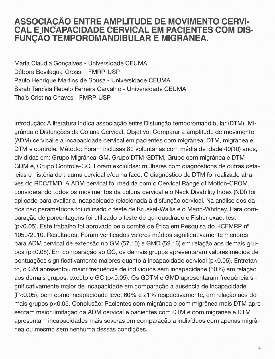 Cristina Chaves - FMRP-USP Introdução: A literatura indica associação entre Disfunção temporomandibular (DTM), Migrânea e Disfunções da Coluna Cervical.