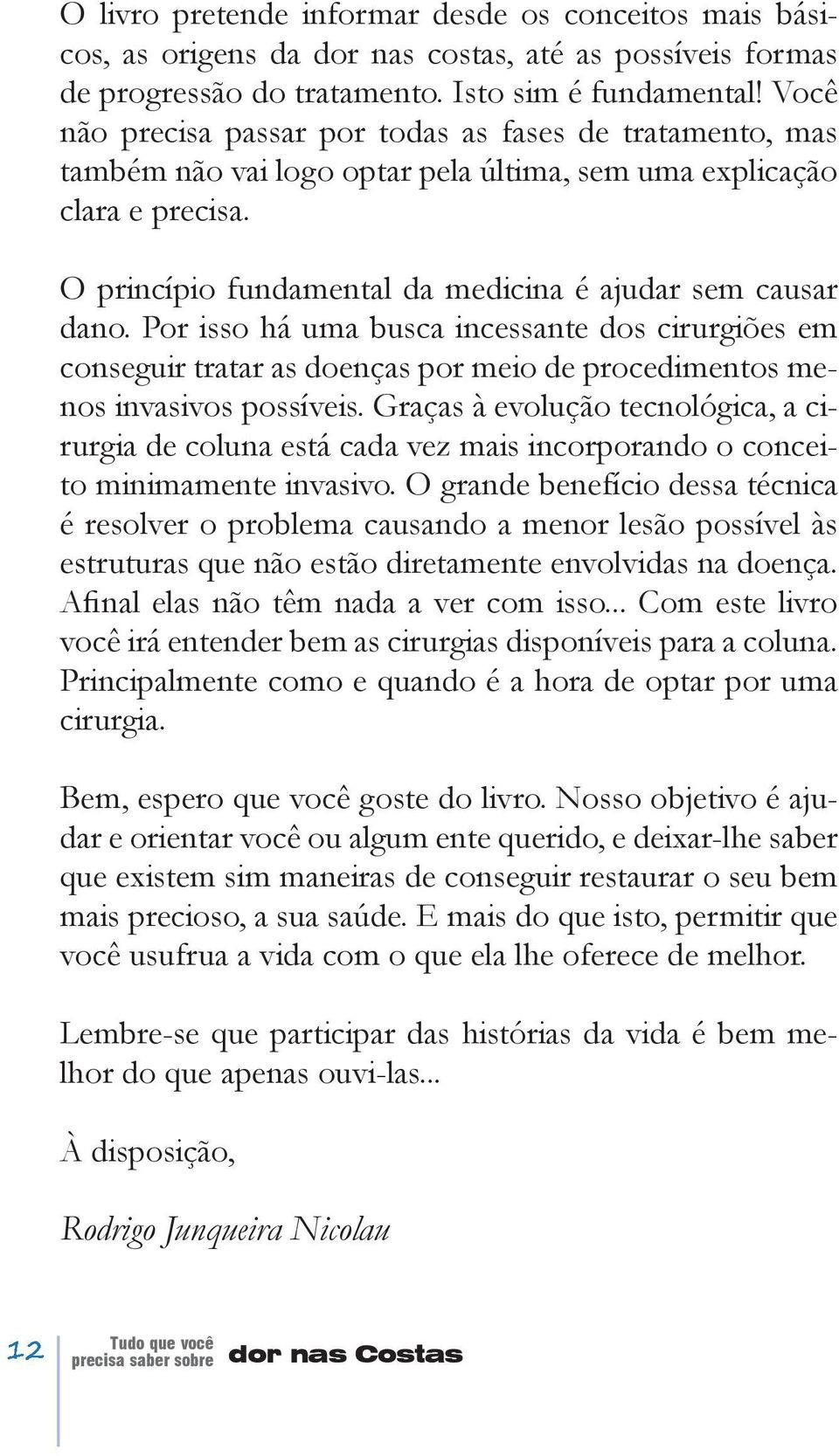 Por isso há uma busca incessante dos cirurgiões em conseguir tratar as doenças por meio de procedimentos menos invasivos possíveis.