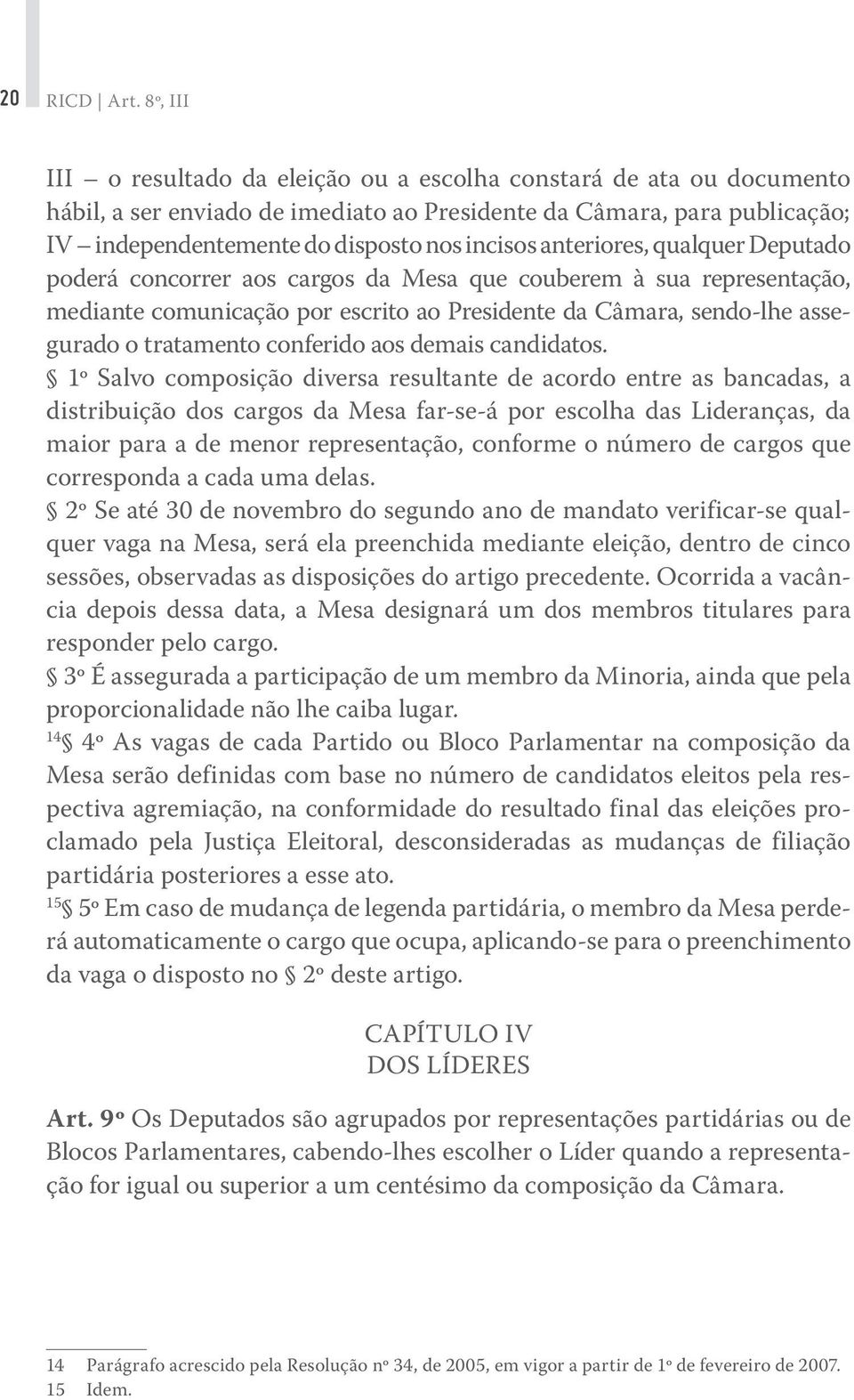 anteriores, qualquer Deputado poderá concorrer aos cargos da Mesa que couberem à sua representação, mediante comunicação por escrito ao Presidente da Câmara, sendo-lhe assegurado o tratamento