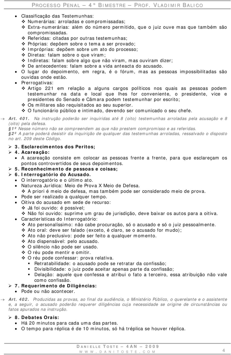 não viram, mas ouviram dizer; De antecedentes: falam sobre a vida anteacta do acusado. O lugar do depoimento, em regra, é o fórum, mas as pessoas impossibilitadas são ouvidas onde estão.