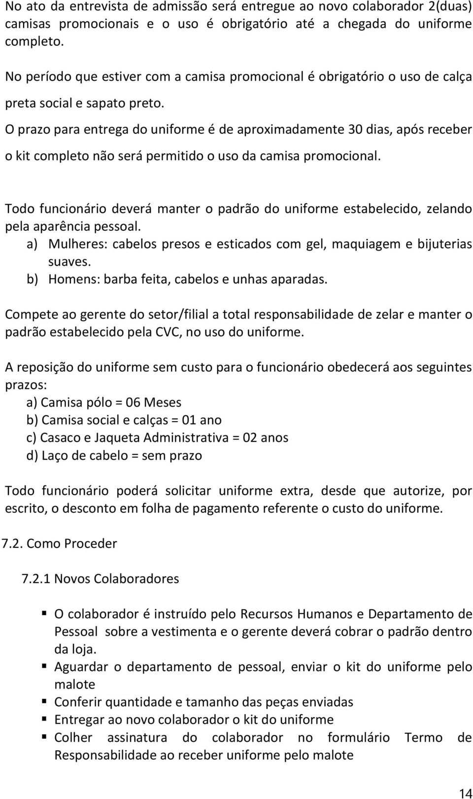 O prazo para entrega do uniforme é de aproximadamente 30 dias, após receber o kit completo não será permitido o uso da camisa promocional.