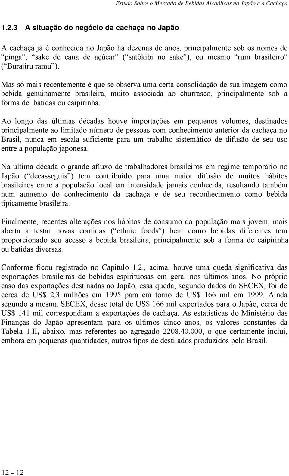 Mas só mais recentemente é que se observa uma certa consolidação de sua imagem como bebida genuinamente brasileira, muito associada ao churrasco, principalmente sob a forma de batidas ou caipirinha.