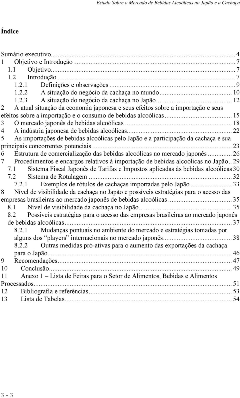 .. 18 4 A indústria japonesa de bebidas alcoólicas... 22 5 As importações de bebidas alcoólicas pelo Japão e a participação da cachaça e sua principais concorrentes potenciais.