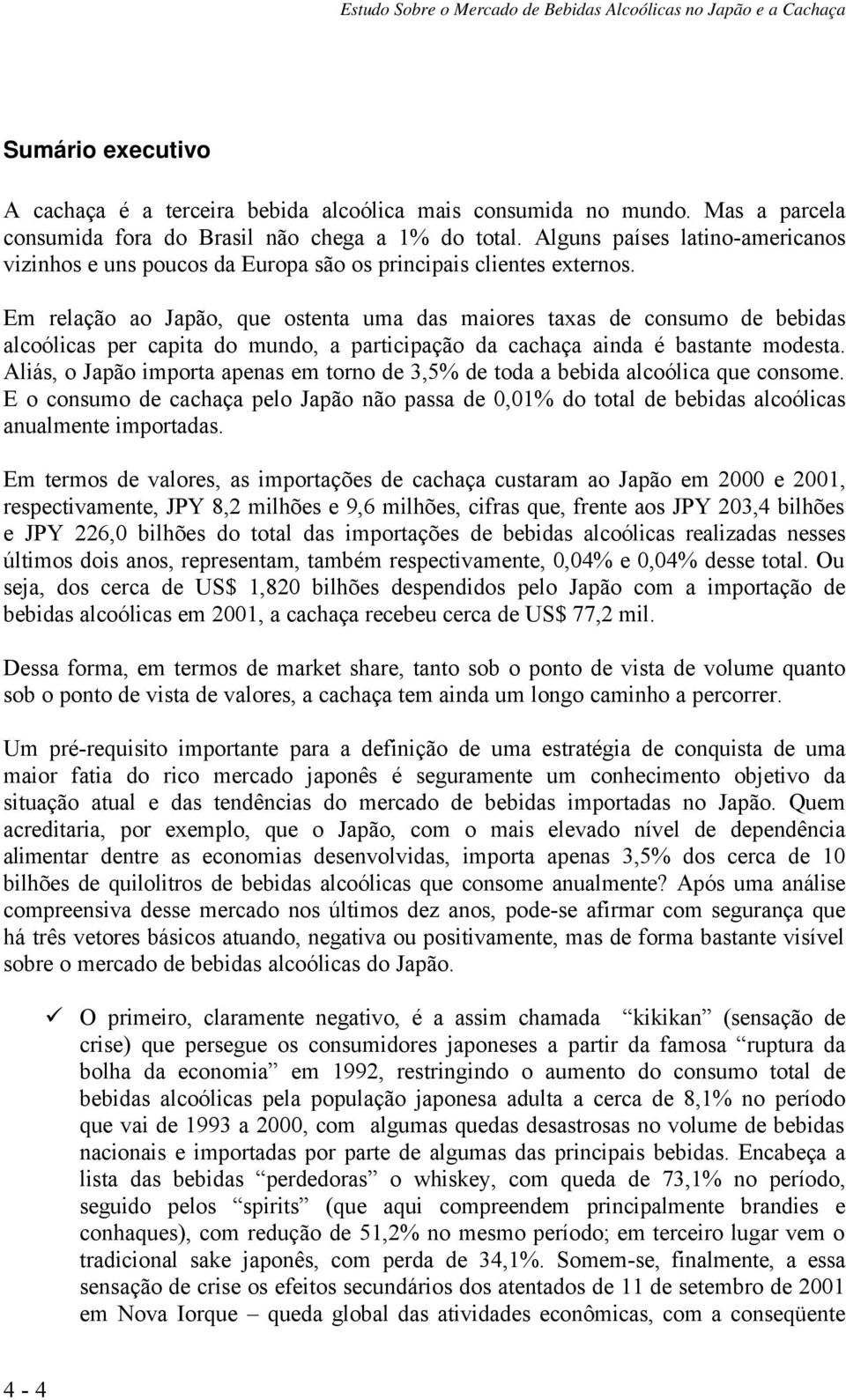 Em relação ao Japão, que ostenta uma das maiores taxas de consumo de bebidas alcoólicas per capita do mundo, a participação da cachaça ainda é bastante modesta.