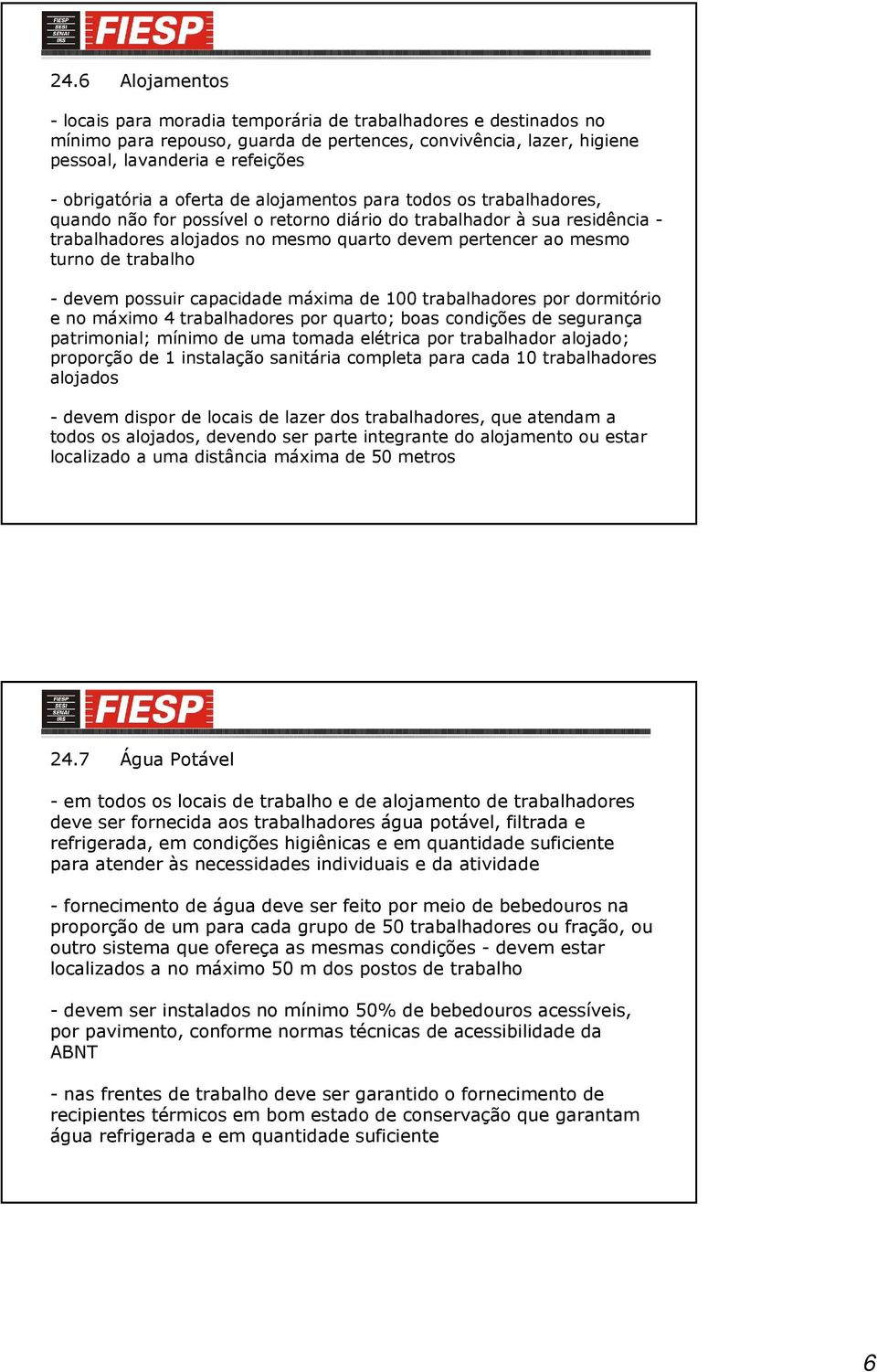 de trabalho - devem possuir capacidade máxima de 100 trabalhadores por dormitório e no máximo 4 trabalhadores por quarto; boas condições de segurança patrimonial; mínimo de uma tomada elétrica por