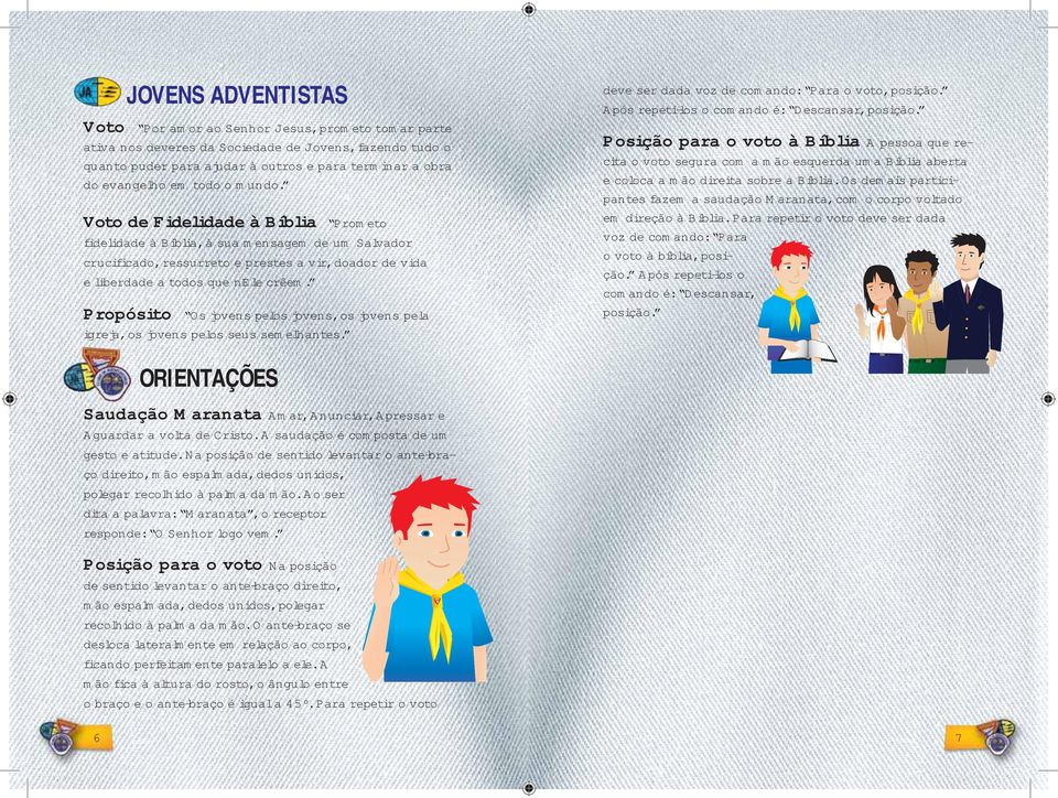 Propósito Os jovens pelos jovens, os jovens pela igreja, os jovens pelos seus semelhantes. deve ser dada voz de comando: Para o voto, posição. Após repetí-los o comando é: Descansar, posição.