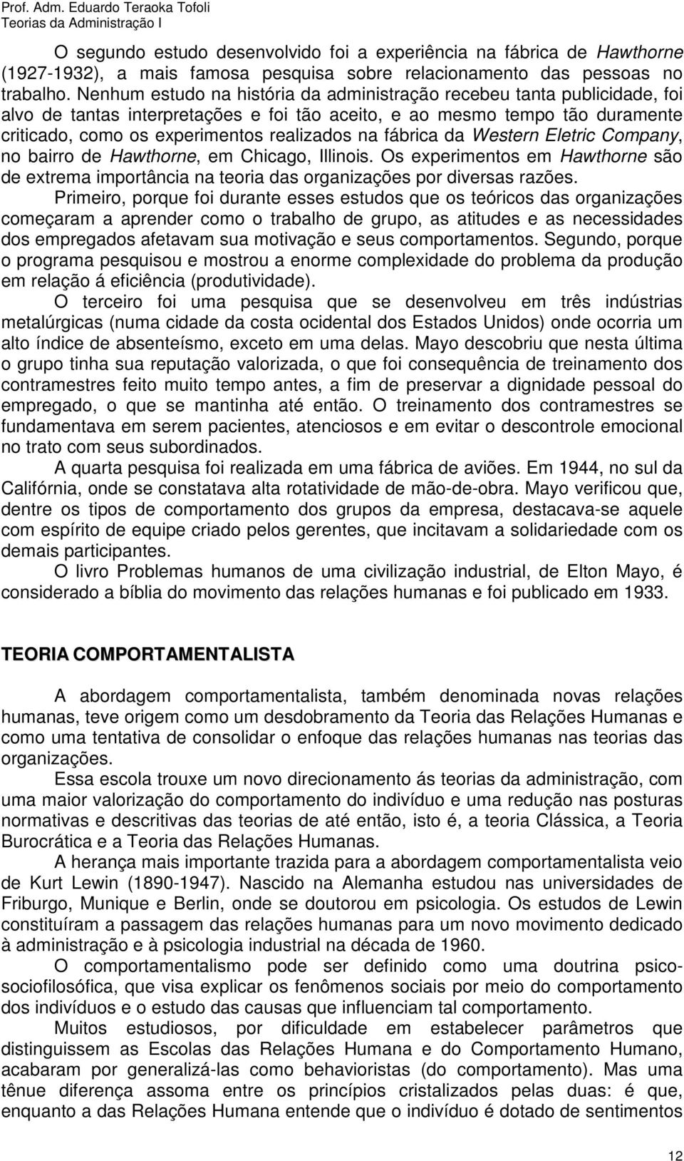 fábrica da Western Eletric Company, no bairro de Hawthorne, em Chicago, Illinois. Os experimentos em Hawthorne são de extrema importância na teoria das organizações por diversas razões.