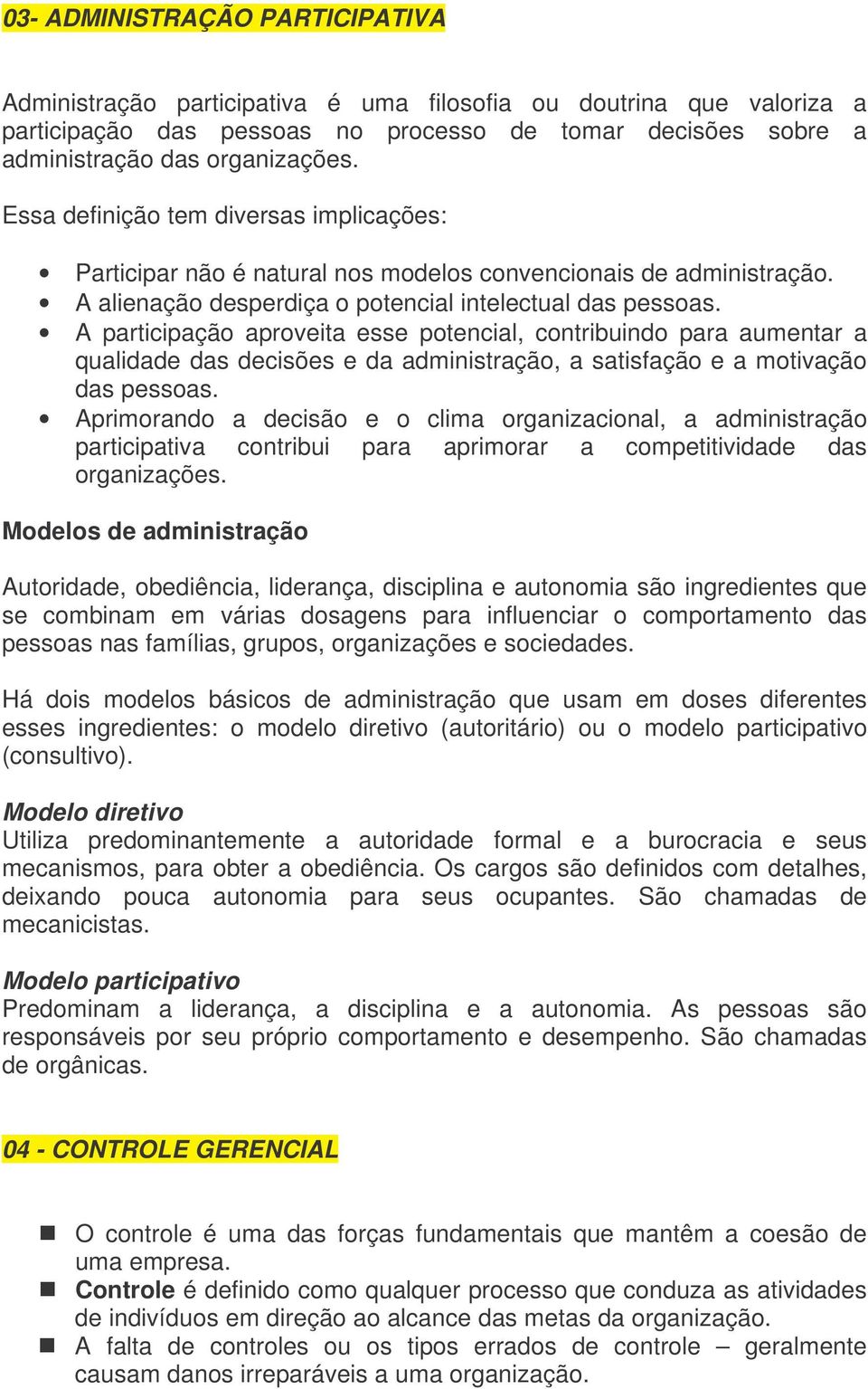 A participação aproveita esse potencial, contribuindo para aumentar a qualidade das decisões e da administração, a satisfação e a motivação das pessoas.