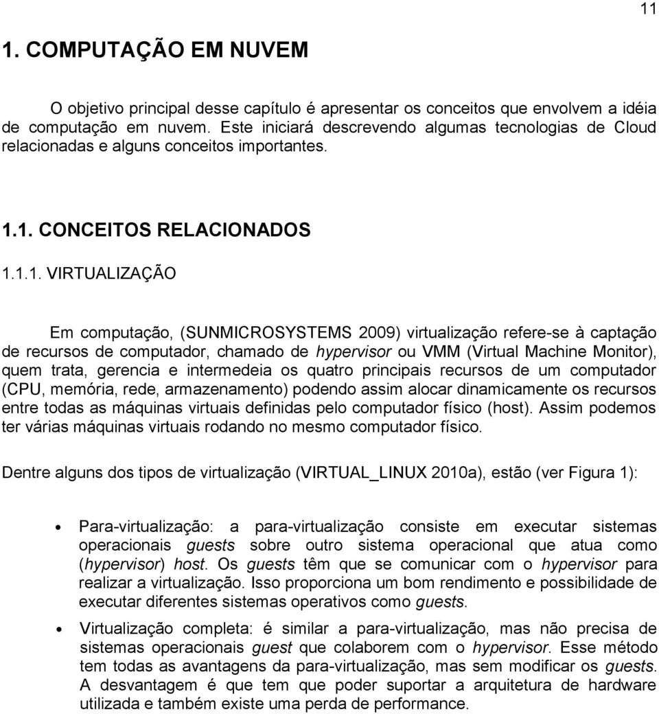 1. CONCEITOS RELACIONADOS 1.1.1. VIRTUALIZAÇÃO Em computação, (SUNMICROSYSTEMS 2009) virtualização refere-se à captação de recursos de computador, chamado de hypervisor ou VMM (Virtual Machine