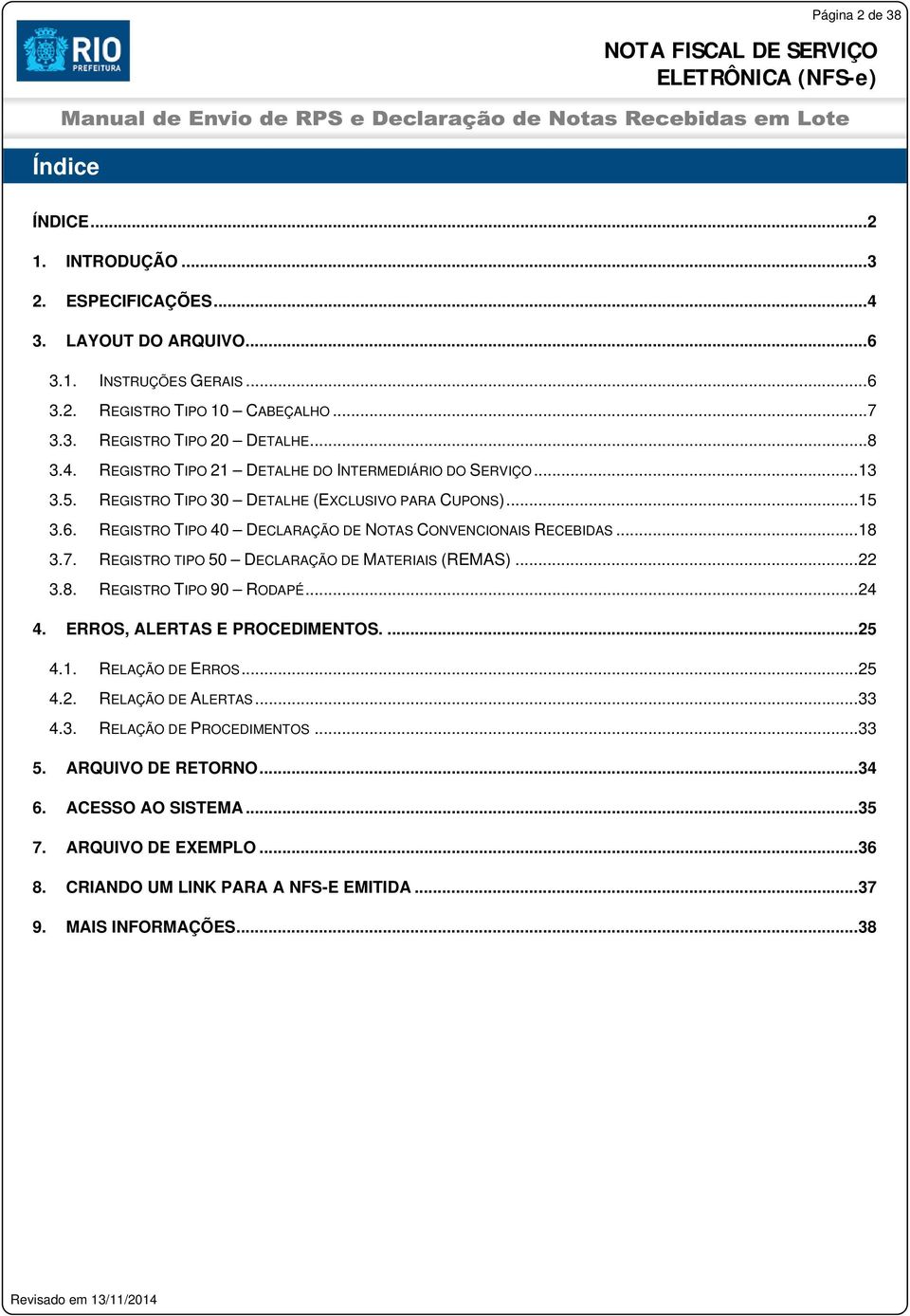 .. 18 3.7. REGISTRO TIPO 50 DECLARAÇÃO DE MATERIAIS (REMAS)... 22 3.8. REGISTRO TIPO 90 RODAPÉ... 24 4. ERROS, ALERTAS E PROCEDIMENTOS.... 25 4.1. RELAÇÃO DE ERROS... 25 4.2. RELAÇÃO DE ALERTAS.