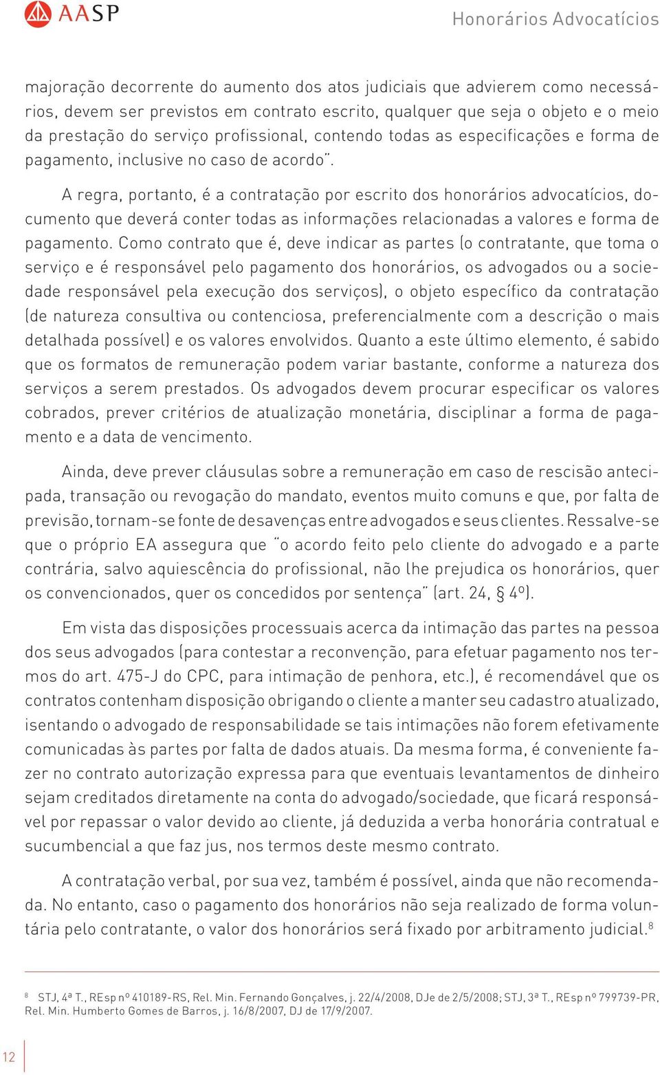 A regra, portanto, é a contratação por escrito dos honorários advocatícios, documento que deverá conter todas as informações relacionadas a valores e forma de pagamento.