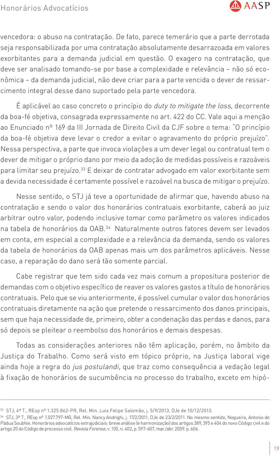 O exagero na contratação, que deve ser analisado tomando-se por base a complexidade e relevância não só econômica da demanda judicial, não deve criar para a parte vencida o dever de ressarcimento