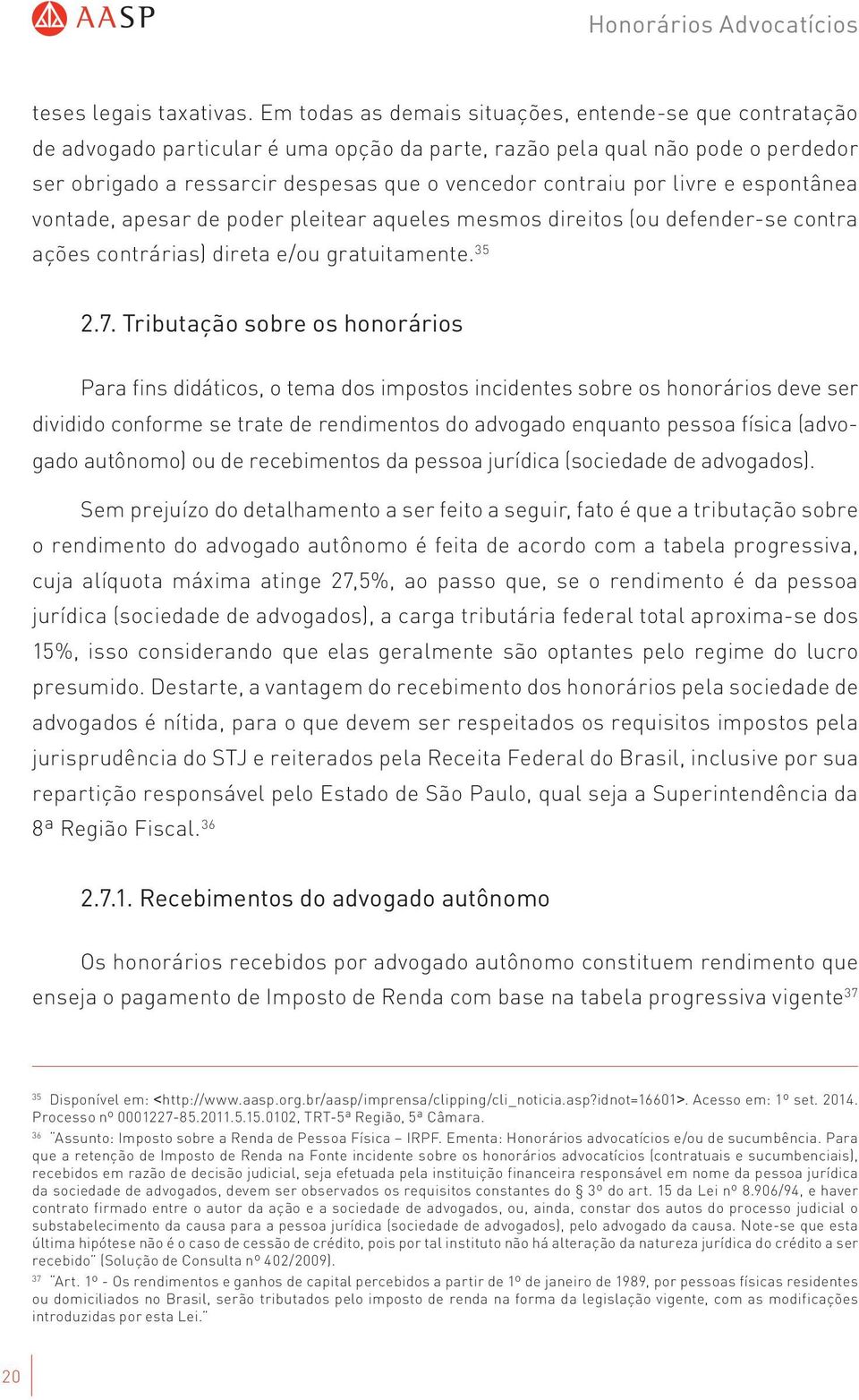 livre e espontânea vontade, apesar de poder pleitear aqueles mesmos direitos (ou defender-se contra ações contrárias) direta e/ou gratuitamente. 35 2.7.