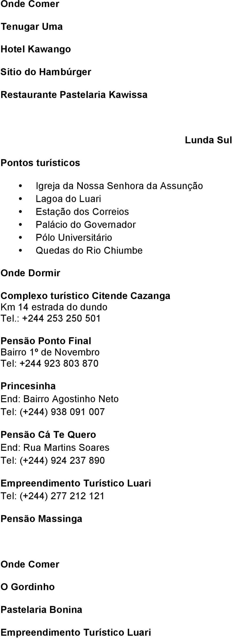 : +244 253 250 501 Pensão Ponto Final Bairro 1º de Novembro Tel: +244 923 803 870 Princesinha End: Bairro Agostinho Neto Tel: (+244) 938 091 007 Pensão Cá