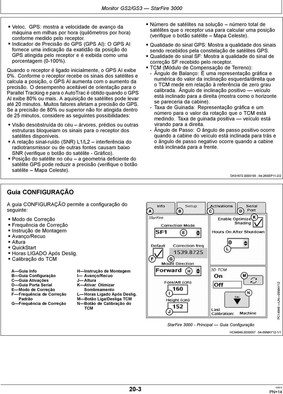 Quando o receptor é ligado inicialmente, o GPS Al exibe 0%. Conforme o receptor recebe os sinais dos satélites e calcula a posição, o GPS Al aumenta com o aumento da precisão.