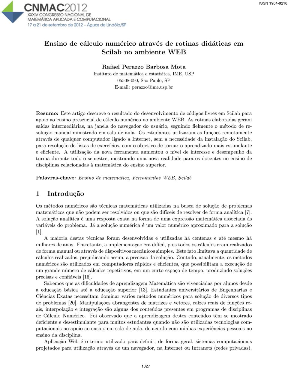 As rotinas elaboradas geram saídas intermediárias, na janela do navegador do usuário, seguindo fielmente o método de resolução manual ministrado em sala de aula.