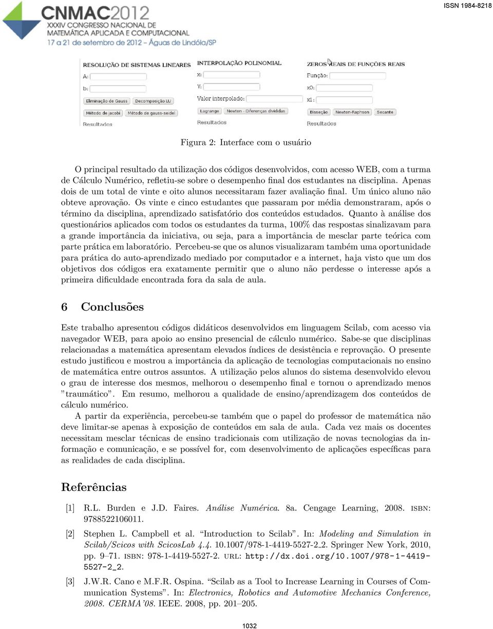 Os vinte e cinco estudantes que passaram por média demonstraram, após o término da disciplina, aprendizado satisfatório dos conteúdos estudados.