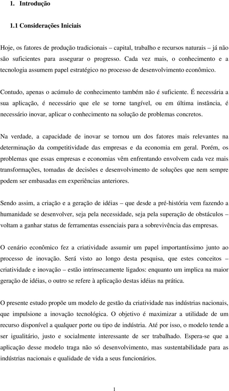 É necessária a sua aplicação, é necessário que ele se torne tangível, ou em última instância, é necessário inovar, aplicar o conhecimento na solução de problemas concretos.