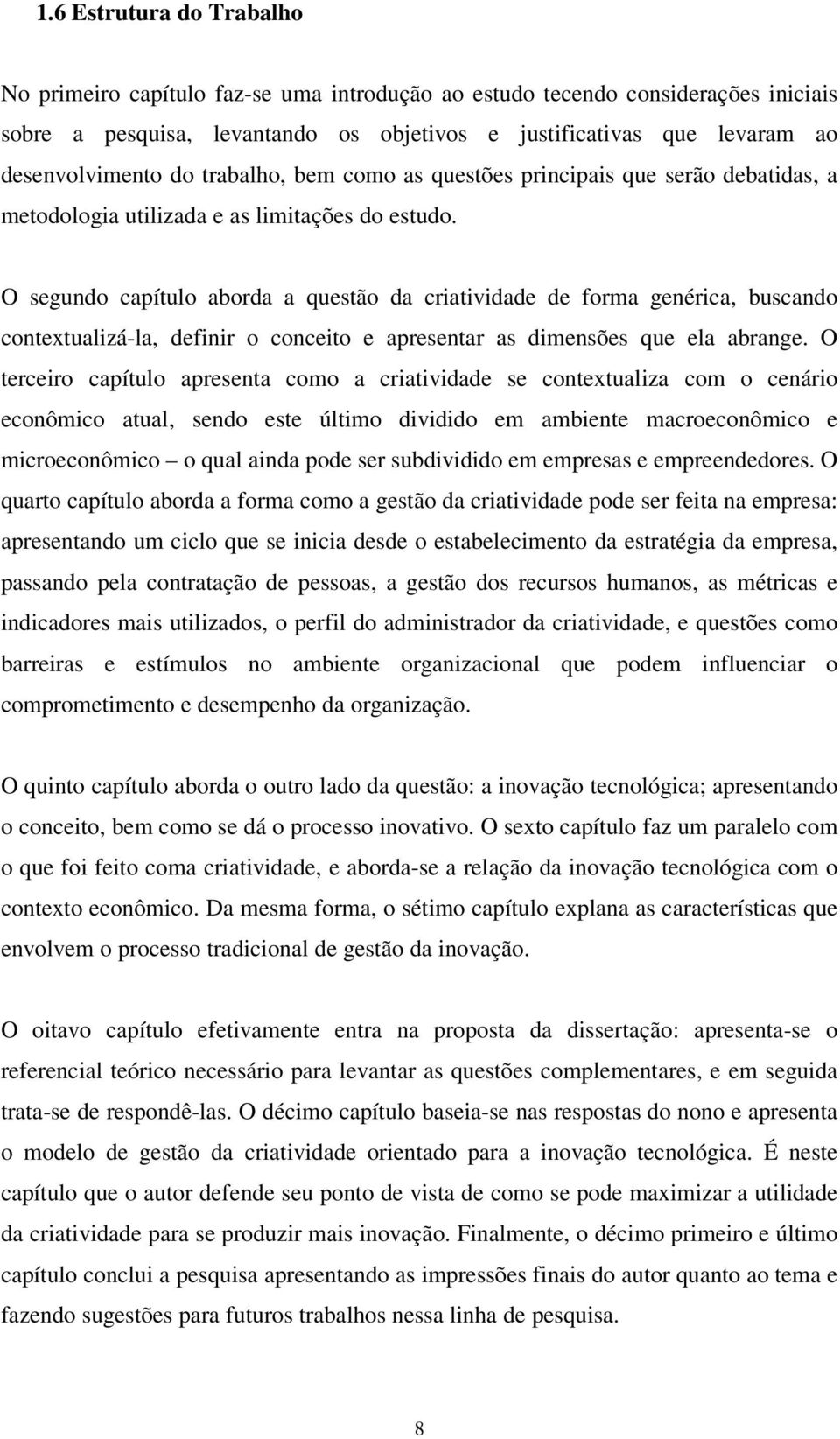 O segundo capítulo aborda a questão da criatividade de forma genérica, buscando contextualizá-la, definir o conceito e apresentar as dimensões que ela abrange.