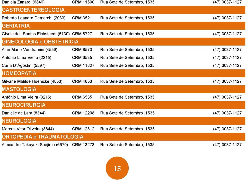 Vieira (2215) CRM 6535 Rua Sete de Setembro, 1535 (47) 3037-1127 Carla D Ágostini (5597) CRM 11827 Rua Sete de Setembro, 1535 (47) 3037-1127 HOMEOPATIA Gilvane Matilde Hoenicke (4853) CRM 4853 Rua