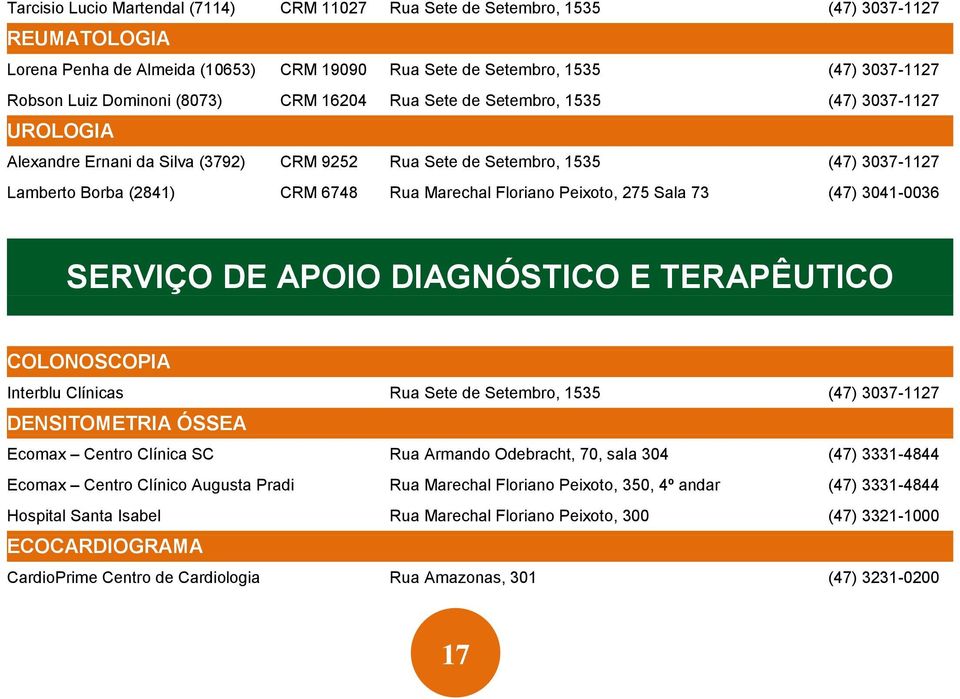 Marechal Floriano Peixoto, 275 Sala 73 (47) 3041-0036 SERVIÇO DE APOIO DIAGNÓSTICO E TERAPÊUTICO COLONOSCOPIA Interblu Clínicas Rua Sete de Setembro, 1535 (47) 3037-1127 DENSITOMETRIA ÓSSEA Ecomax