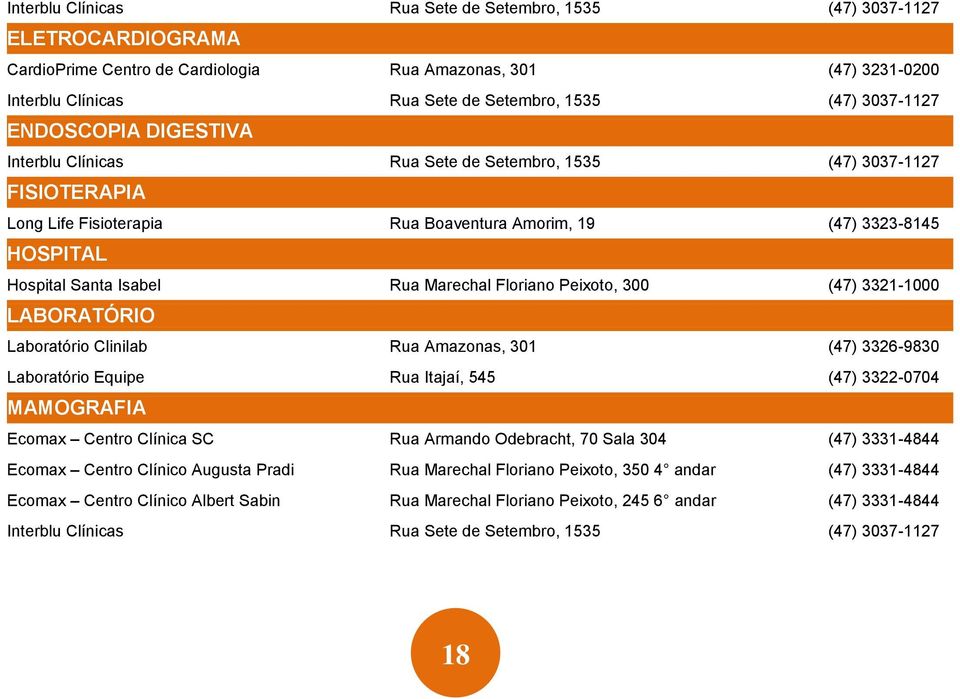 Rua Marechal Floriano Peixoto, 300 (47) 3321-1000 LABORATÓRIO Laboratório Clinilab Rua Amazonas, 301 (47) 3326-9830 Laboratório Equipe Rua Itajaí, 545 (47) 3322-0704 MAMOGRAFIA Ecomax Centro Clínica