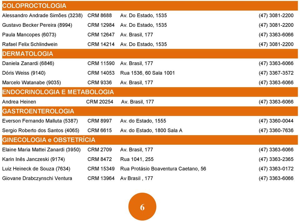Do Estado, 1535 (47) 3081-2200 DERMATOLOGIA Daniela Zanardi (6846) CRM 11590 Av.