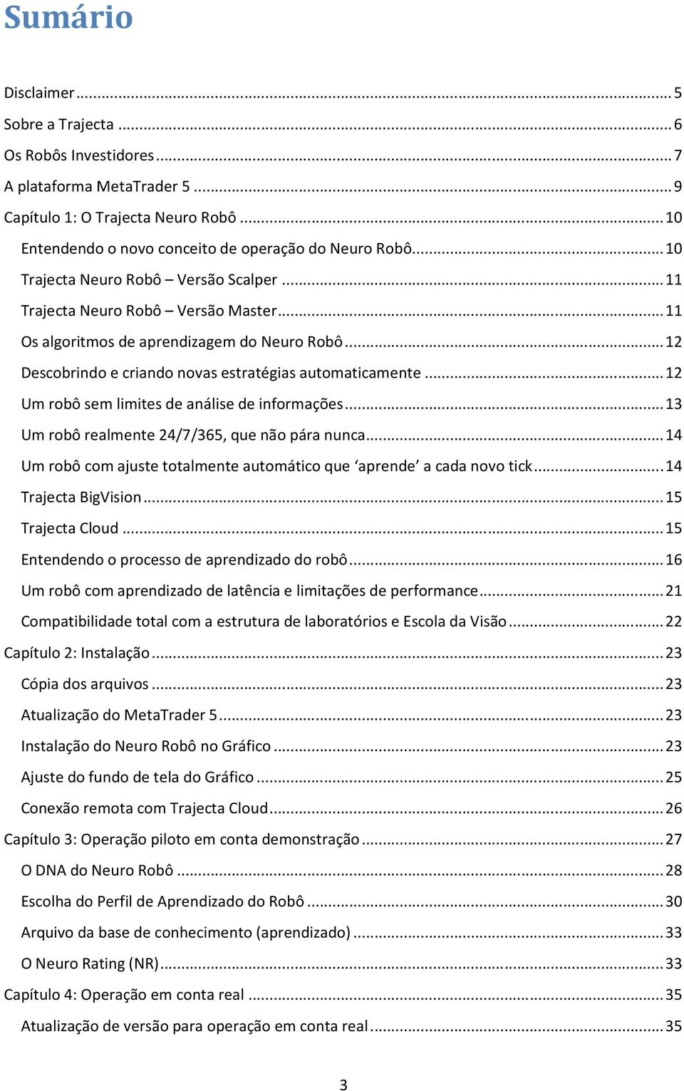 .. 12 Um robô sem limites de análise de informações... 13 Um robô realmente 24/7/365, que não pára nunca... 14 Um robô com ajuste totalmente automático que aprende a cada novo tick.