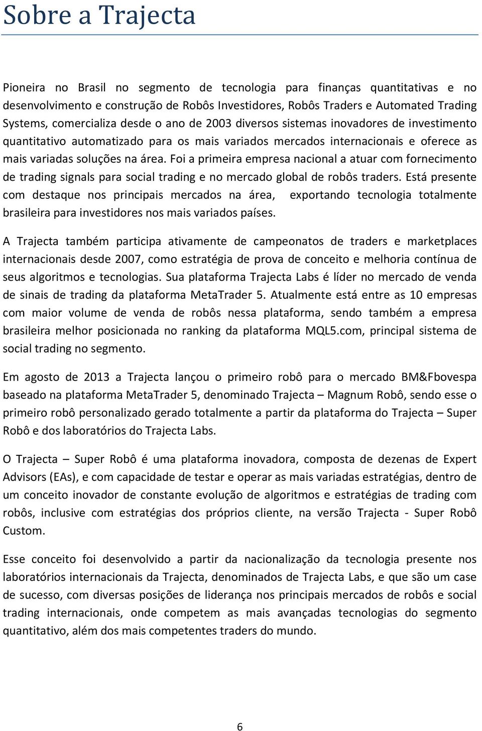 Foi a primeira empresa nacional a atuar com fornecimento de trading signals para social trading e no mercado global de robôs traders.