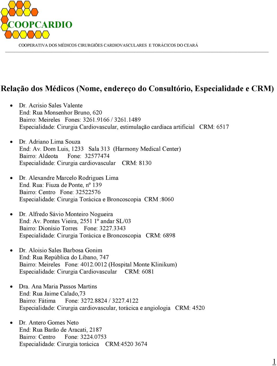 Adriano Lima Souza End: Av. Dom Luis, 1233 Sala 313 (Harmony Medical Center) Bairro: Aldeota Fone: 32577474 Especialidade: Cirurgia cardiovascular CRM: 8130 Dr. Alexandre Marcelo Rodrigues Lima End.