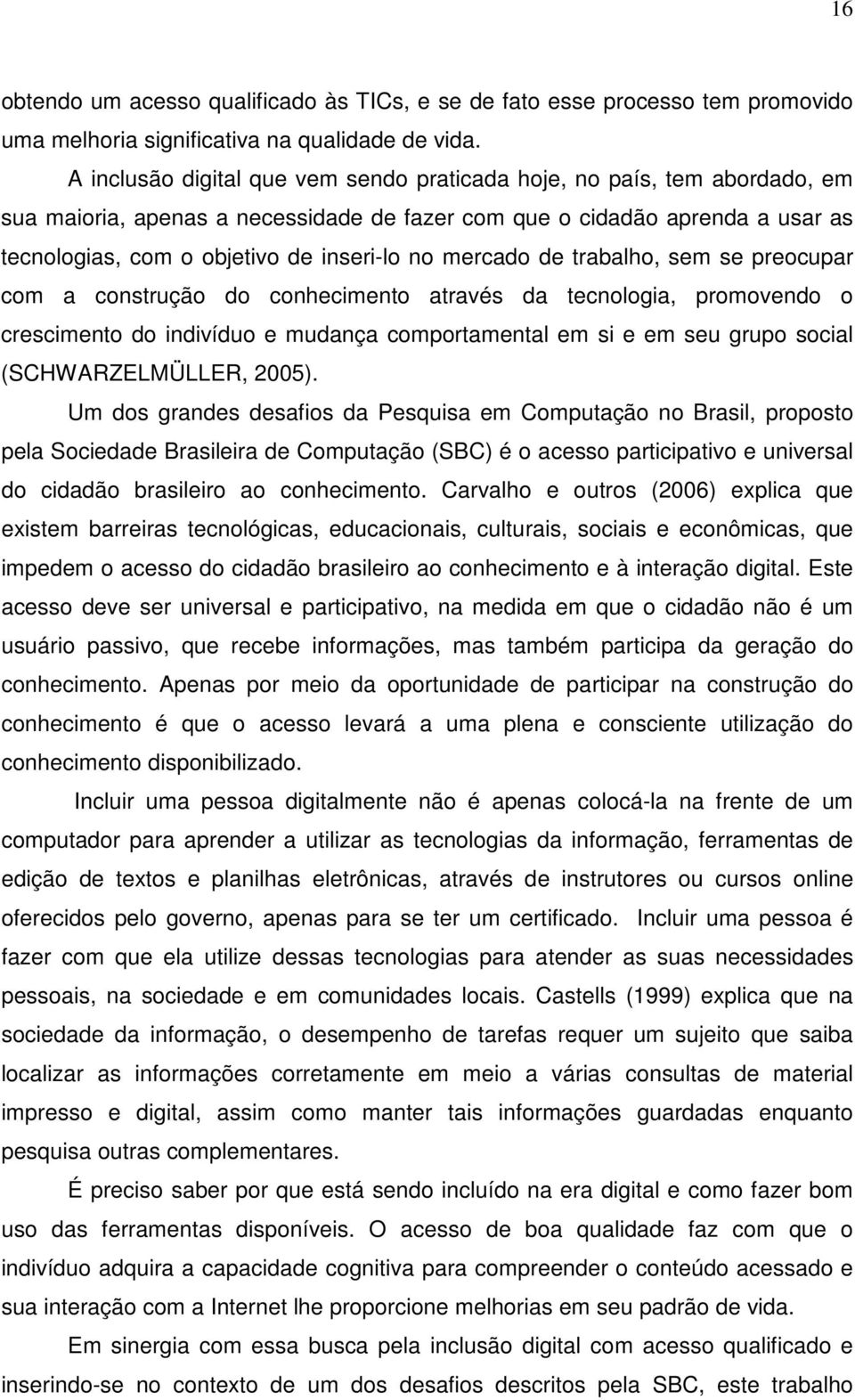 mercado de trabalho, sem se preocupar com a construção do conhecimento através da tecnologia, promovendo o crescimento do indivíduo e mudança comportamental em si e em seu grupo social