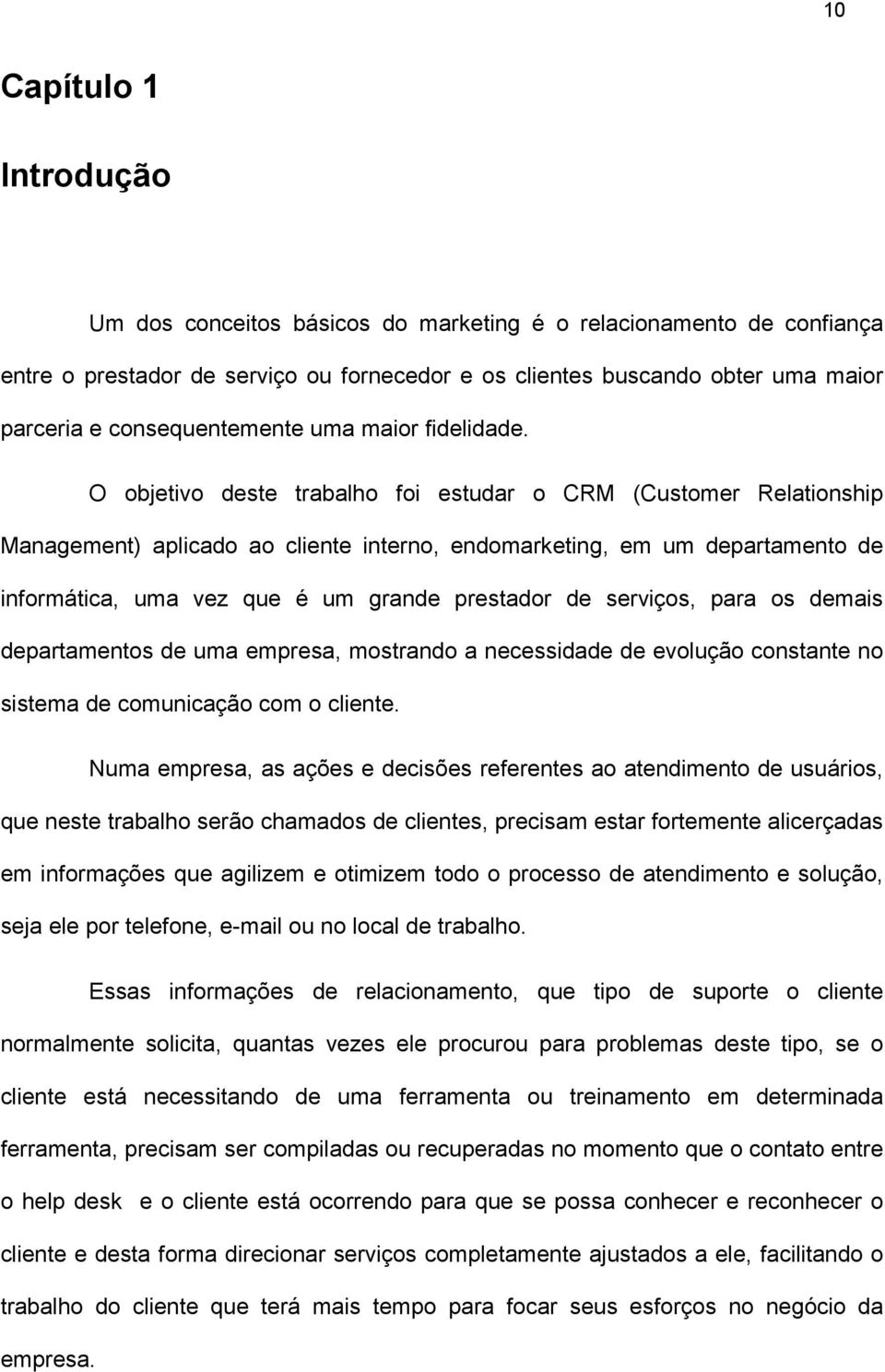 O objetivo deste trabalho foi estudar o CRM (Customer Relationship Management) aplicado ao cliente interno, endomarketing, em um departamento de informática, uma vez que é um grande prestador de