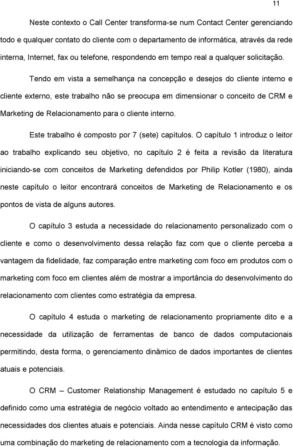 Tendo em vista a semelhança na concepção e desejos do cliente interno e cliente externo, este trabalho não se preocupa em dimensionar o conceito de CRM e Marketing de Relacionamento para o cliente