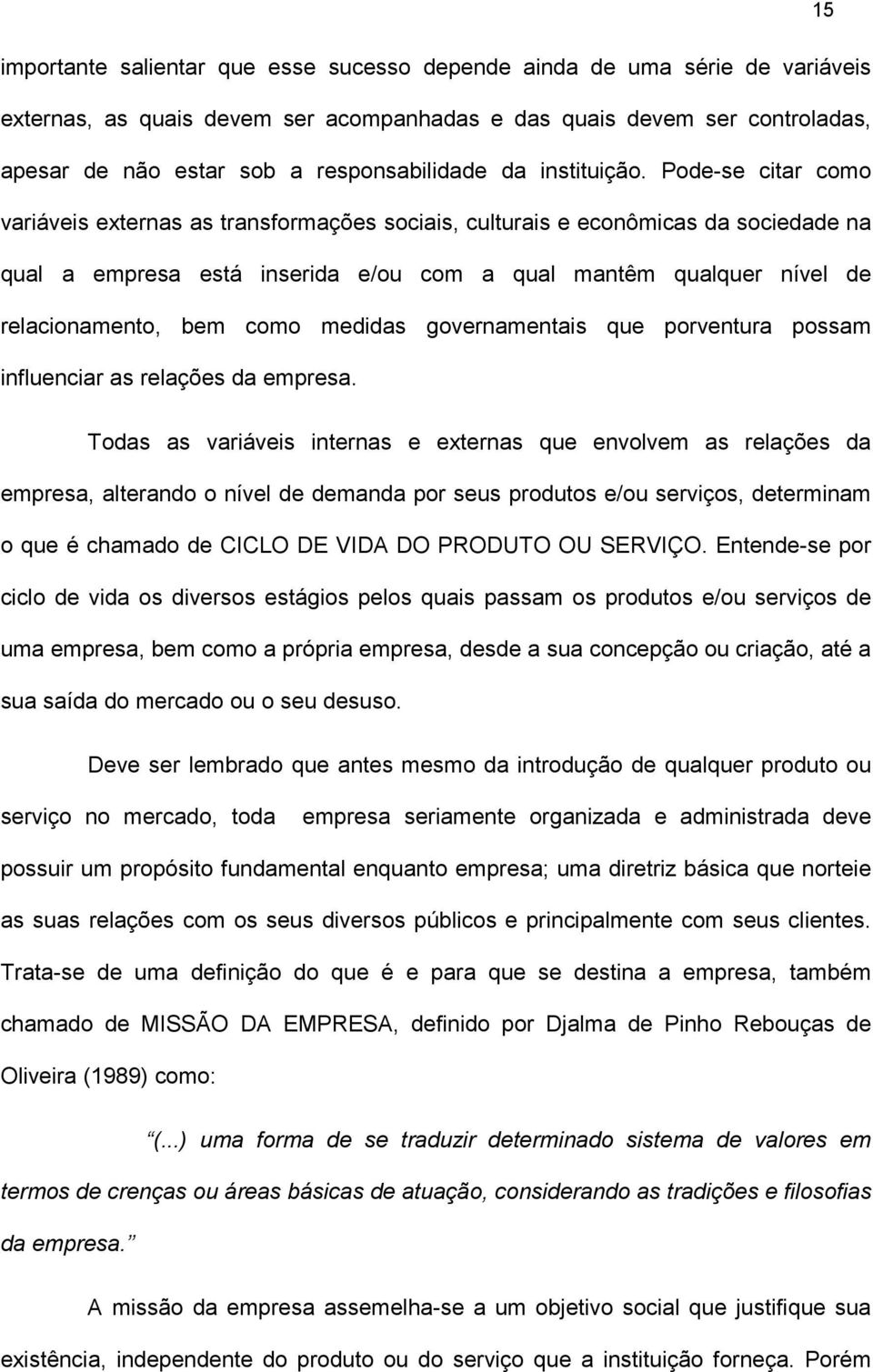 Pode-se citar como variáveis externas as transformações sociais, culturais e econômicas da sociedade na qual a empresa está inserida e/ou com a qual mantêm qualquer nível de relacionamento, bem como