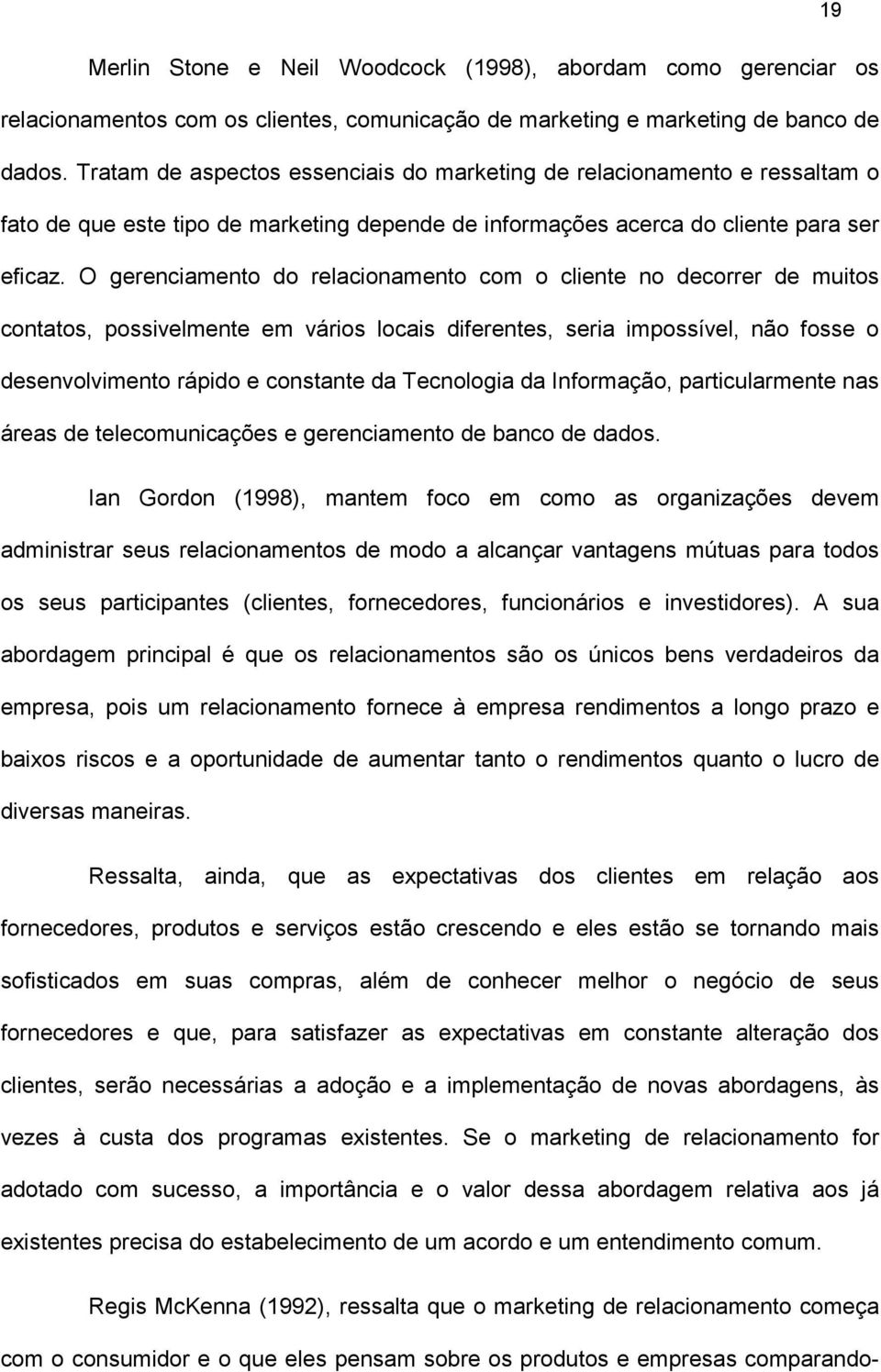 O gerenciamento do relacionamento com o cliente no decorrer de muitos contatos, possivelmente em vários locais diferentes, seria impossível, não fosse o desenvolvimento rápido e constante da