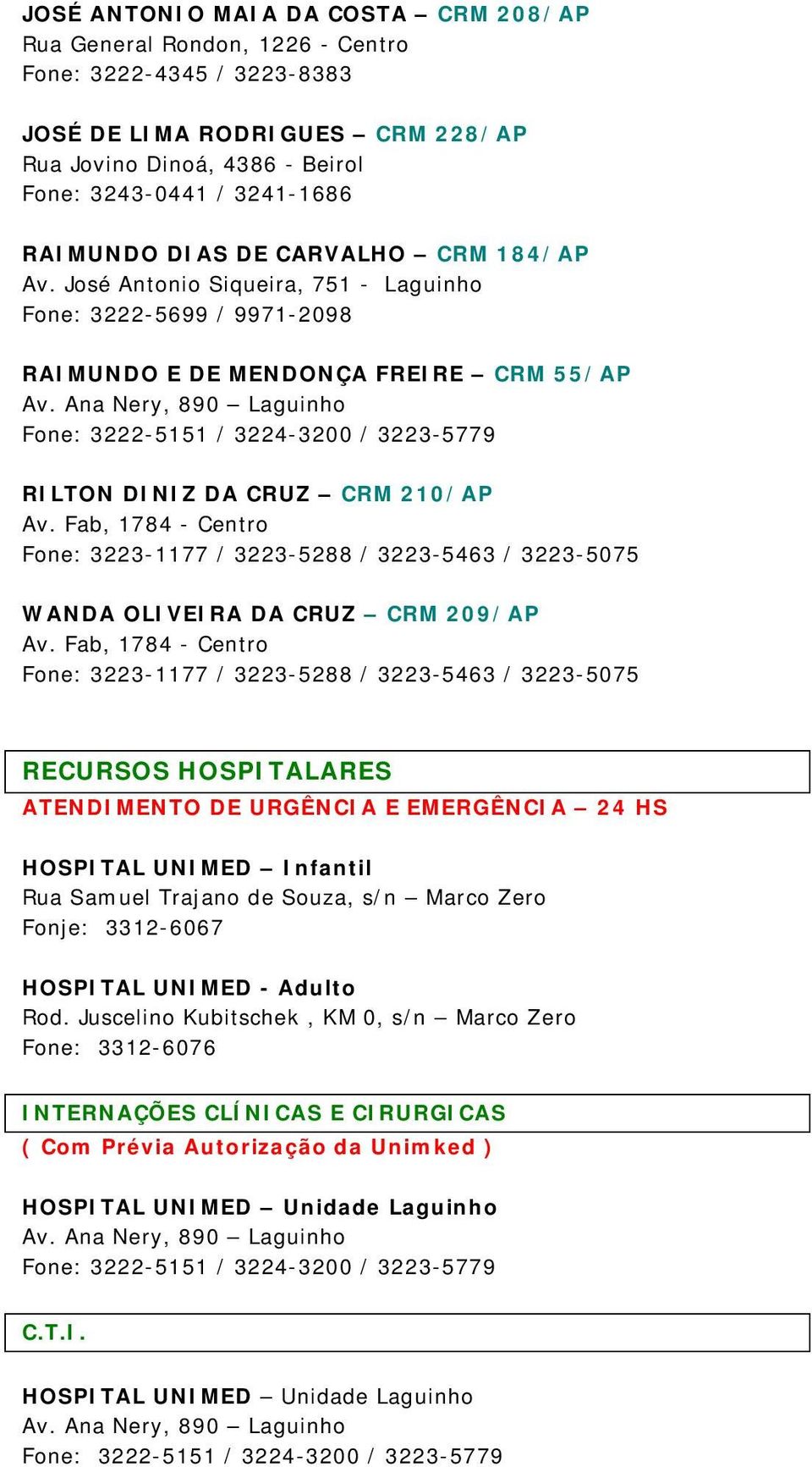 HOSPITALARES ATENDIMENTO DE URGÊNCIA E EMERGÊNCIA 24 HS HOSPITAL UNIMED Infantil Rua Samuel Trajano de Souza, s/n Marco Zero Fonje: 3312-6067 HOSPITAL UNIMED - Adulto Rod.