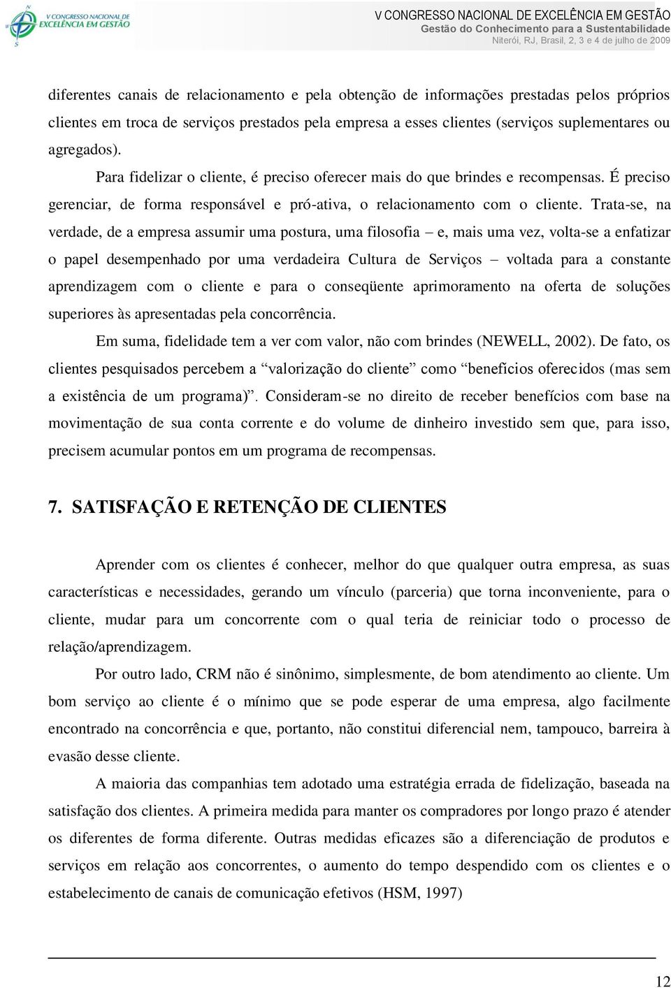 Trata-se, na verdade, de a empresa assumir uma postura, uma filosofia e, mais uma vez, volta-se a enfatizar o papel desempenhado por uma verdadeira Cultura de Serviços voltada para a constante