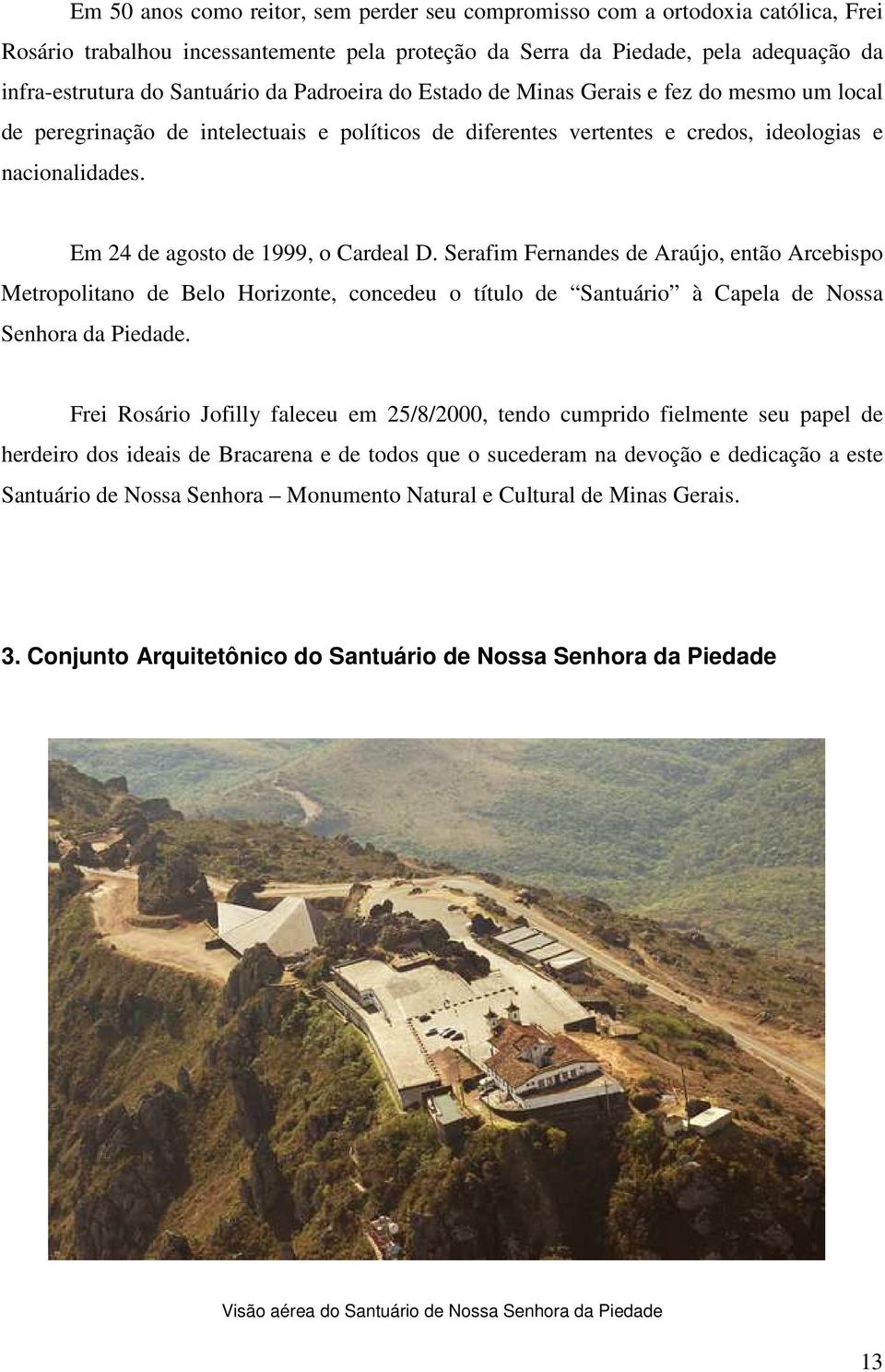 Em 24 de agosto de 1999, o Cardeal D. Serafim Fernandes de Araújo, então Arcebispo Metropolitano de Belo Horizonte, concedeu o título de Santuário à Capela de Nossa Senhora da Piedade.