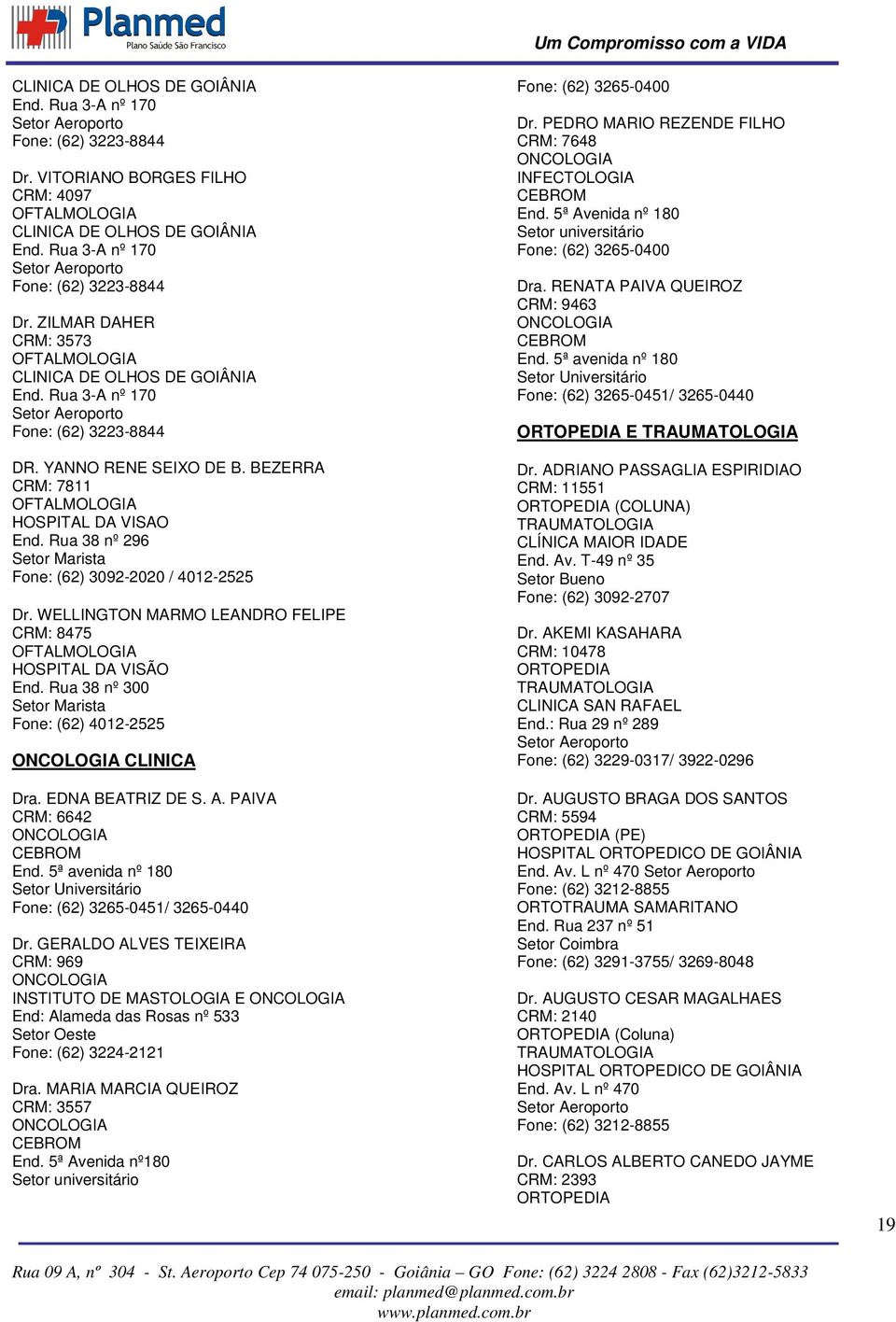 WELLINGTON MARMO LEANDRO FELIPE CRM: 8475 HOSPITAL DA VISÃO End. Rua 38 nº 300 Fone: (62) 4012-2525 ONCOLOGIA CLINICA Dra. EDNA BEATRIZ DE S. A. PAIVA CRM: 6642 ONCOLOGIA CEBROM End.