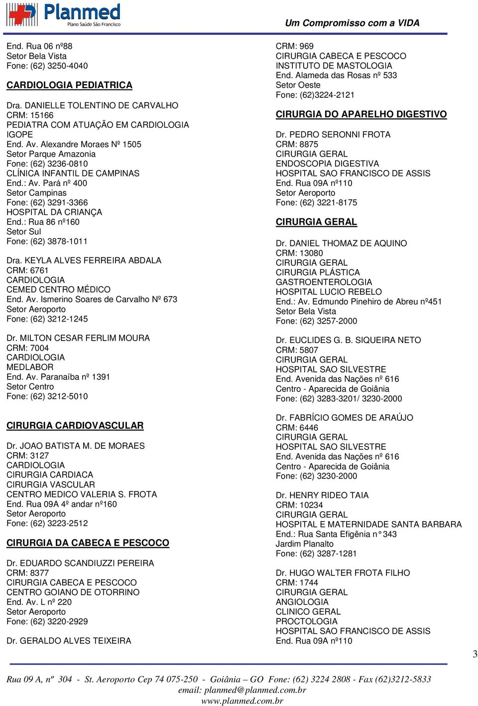 : Rua 86 nº160 Fone: (62) 3878-1011 Dra. KEYLA ALVES FERREIRA ABDALA CRM: 6761 CARDIOLOGIA CEMED CENTRO MÉDICO End. Av. Ismerino Soares de Carvalho Nº 673 Fone: (62) 3212-1245 Dr.